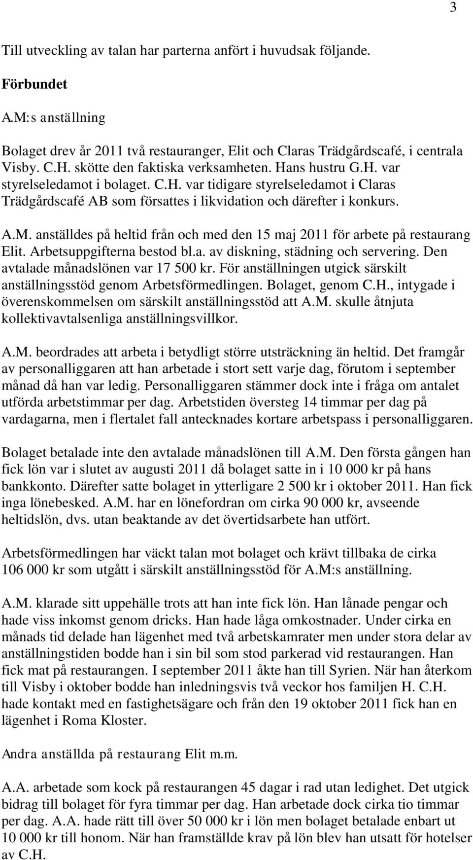 anställdes på heltid från och med den 15 maj 2011 för arbete på restaurang Elit. Arbetsuppgifterna bestod bl.a. av diskning, städning och servering. Den avtalade månadslönen var 17 500 kr.