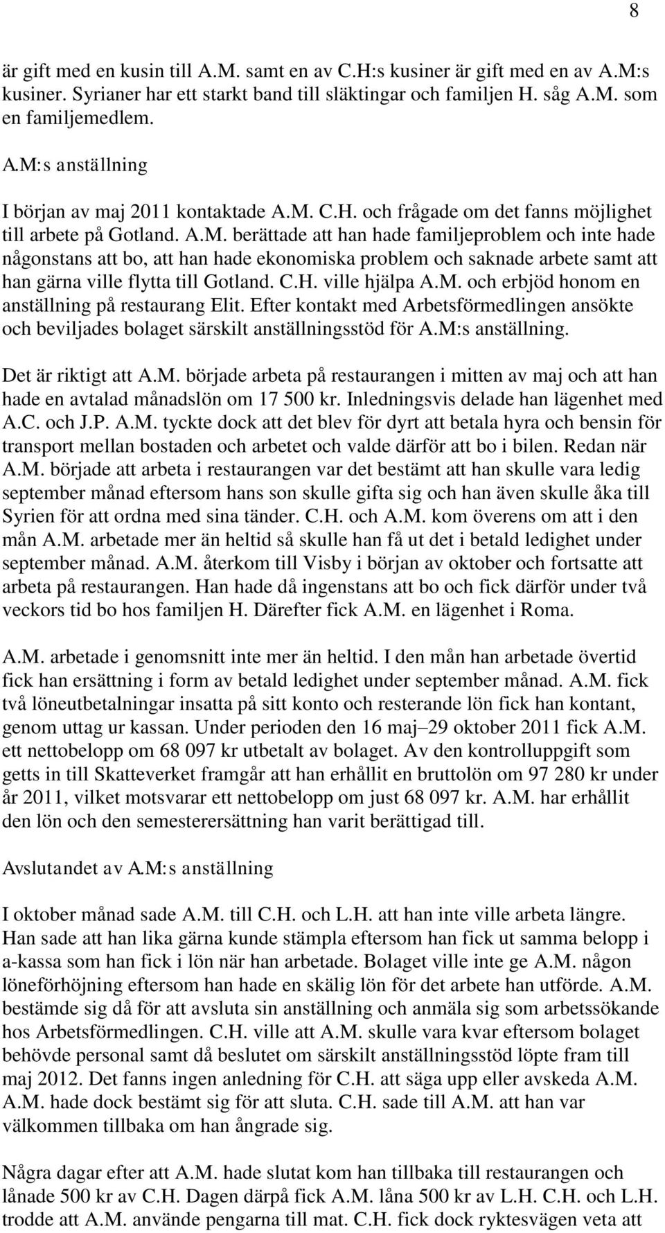 C.H. ville hjälpa A.M. och erbjöd honom en anställning på restaurang Elit. Efter kontakt med Arbetsförmedlingen ansökte och beviljades bolaget särskilt anställningsstöd för A.M:s anställning.