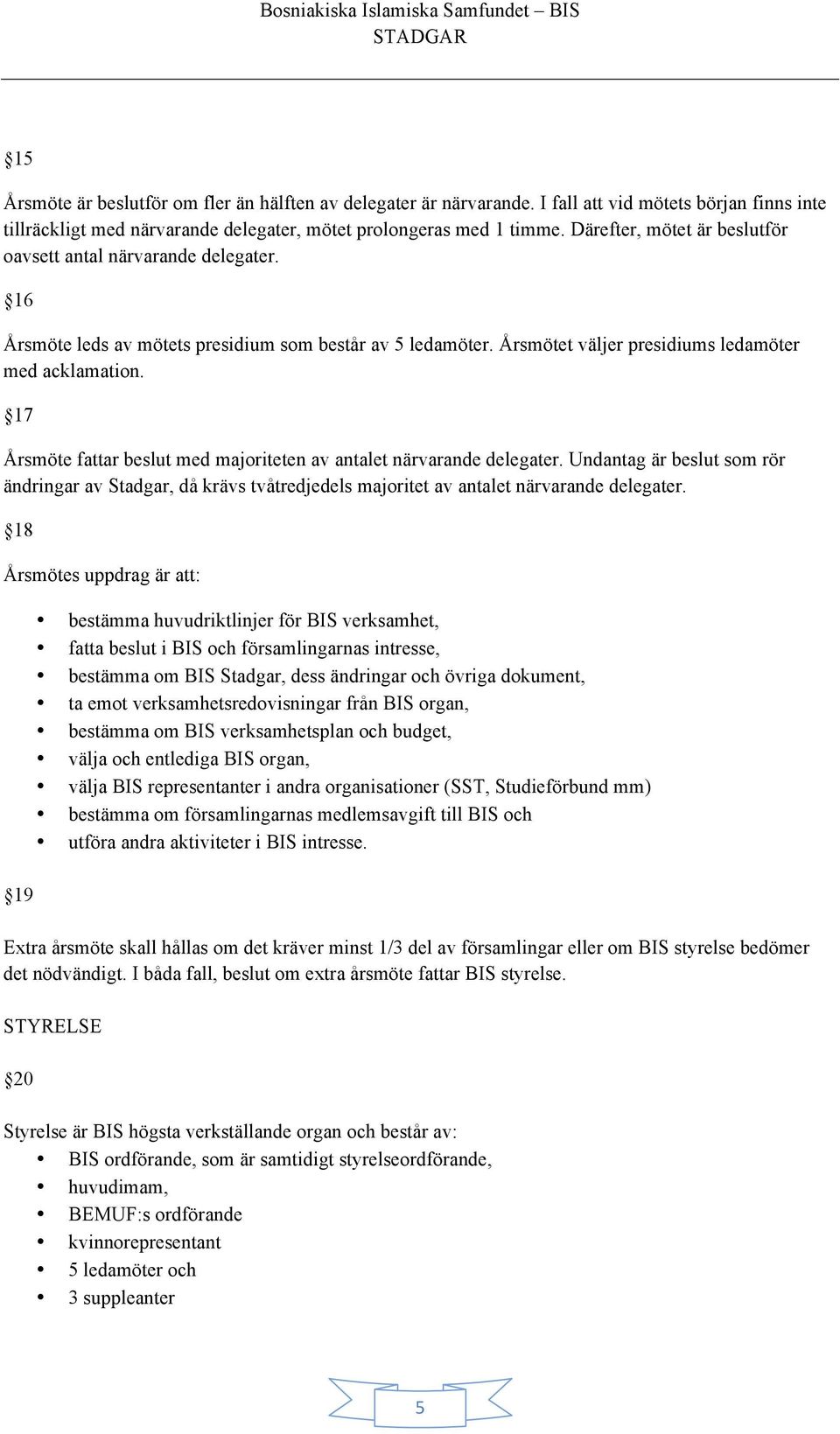 17 Årsmöte fattar beslut med majoriteten av antalet närvarande delegater. Undantag är beslut som rör ändringar av Stadgar, då krävs tvåtredjedels majoritet av antalet närvarande delegater.