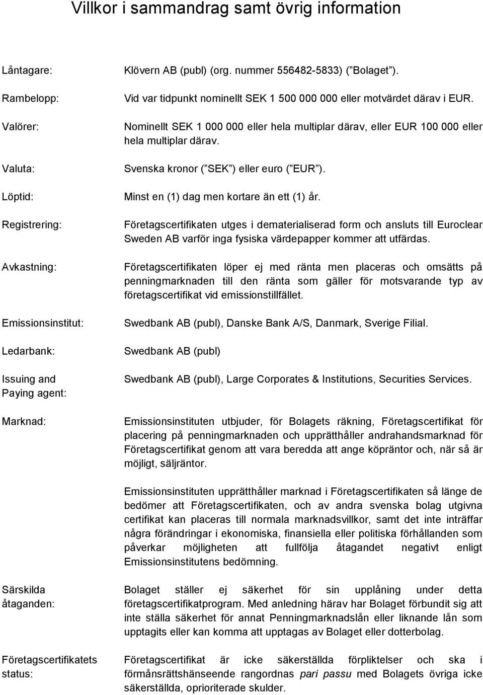 Nominellt SEK 1 000 000 eller hela multiplar därav, eller EUR 100 000 eller hela multiplar därav. Svenska kronor ( SEK ) eller euro ( EUR ). Minst en (1) dag men kortare än ett (1) år.