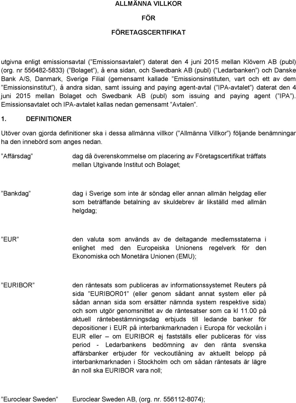 Emissionsinstitut ), å andra sidan, samt issuing and paying agent-avtal ( IPA-avtalet ) daterat den 4 juni 2015 mellan Bolaget och Swedbank AB (publ) som issuing and paying agent ( IPA ).