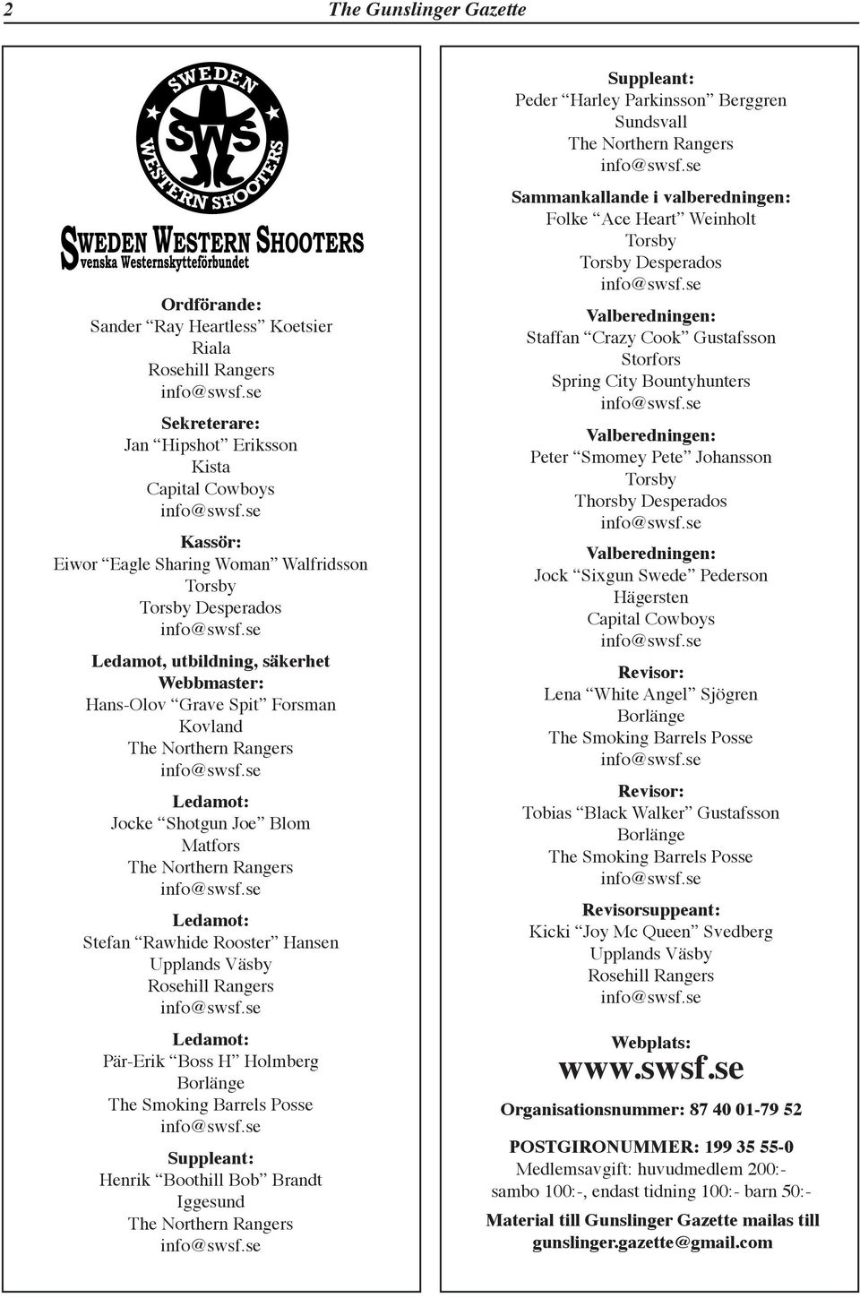 Rawhide Rooster Hansen Upplands Väsby Rosehill Rangers Ledamot: Pär-Erik Boss H Holmberg Borlänge The Smoking Barrels Posse Suppleant: Henrik Boothill Bob Brandt Iggesund The Northern Rangers