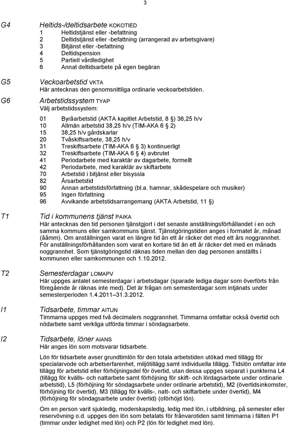 Arbetstidssystem TYAP Välj arbetstidssystem: 01 Byråarbetstid (AKTA kapitlet Arbetstid, 8 ) 36,25 h/v 10 Allmän arbetstid 38,25 h/v (TIM-AKA 6 2) 15 38,25 h/v gårdskarlar 20 Tvåskiftsarbete, 38,25