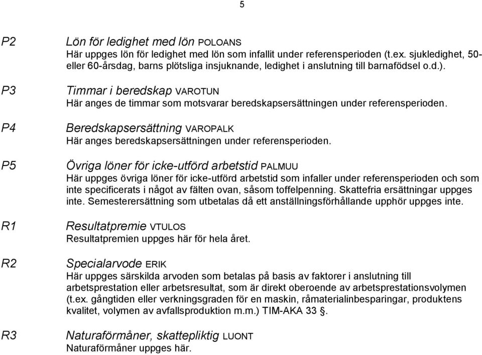 Timmar i beredskap VAROTUN Här anges de timmar som motsvarar beredskapsersättningen under referensperioden. Beredskapsersättning VAROPALK Här anges beredskapsersättningen under referensperioden.