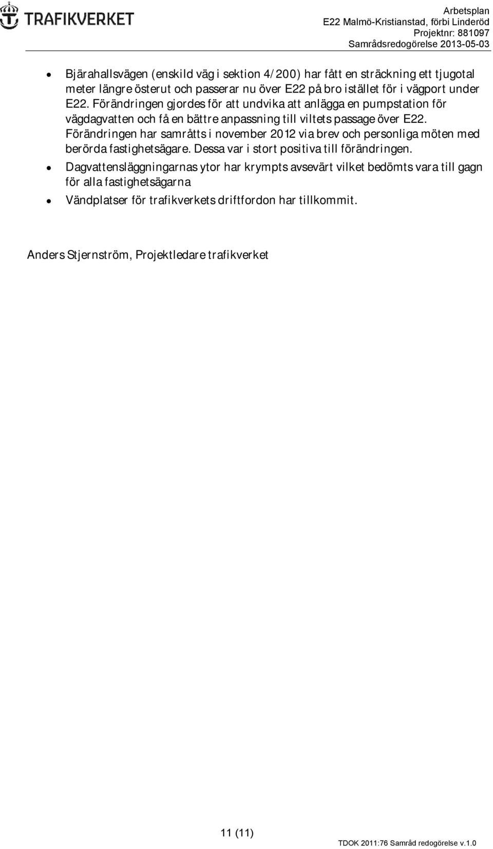 Förändringen gjordes för att undvika att anlägga en pumpstation för vägdagvatten och få en bättre anpassning till viltets passage över E22.