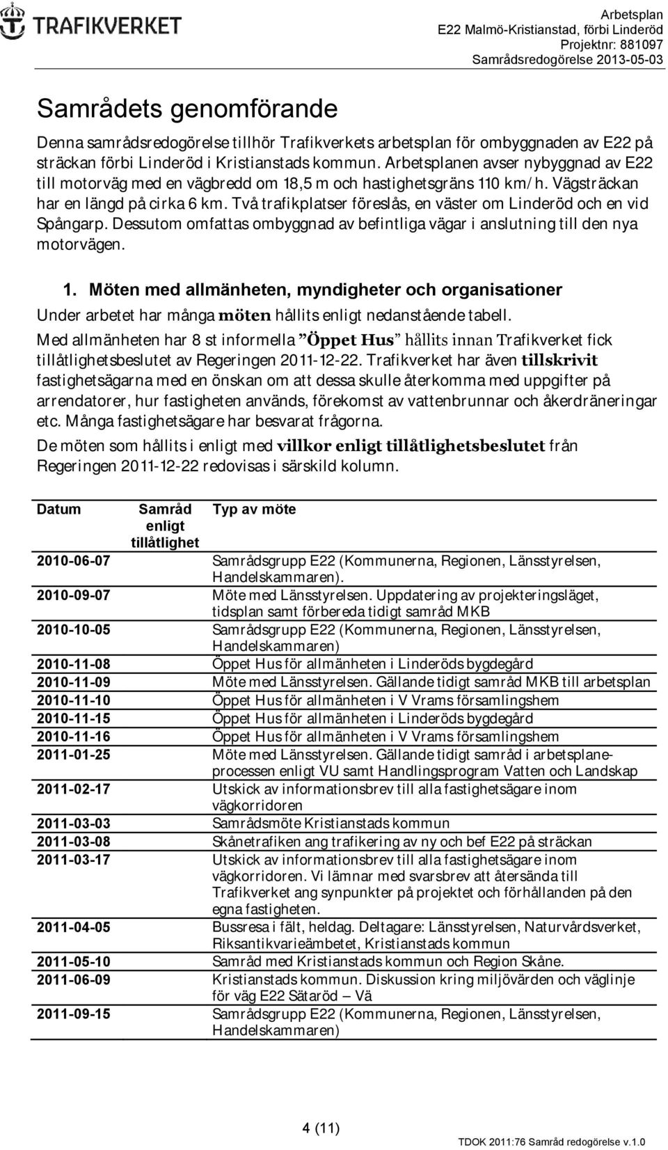 Två trafikplatser föreslås, en väster om Linderöd och en vid Spångarp. Dessutom omfattas ombyggnad av befintliga vägar i anslutning till den nya motorvägen. 1.