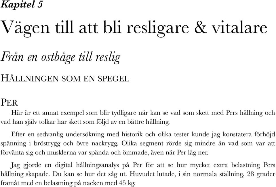 Efter en sedvanlig undersökning med historik och olika tester kunde jag konstatera förhöjd spänning i bröstrygg och övre nackrygg.