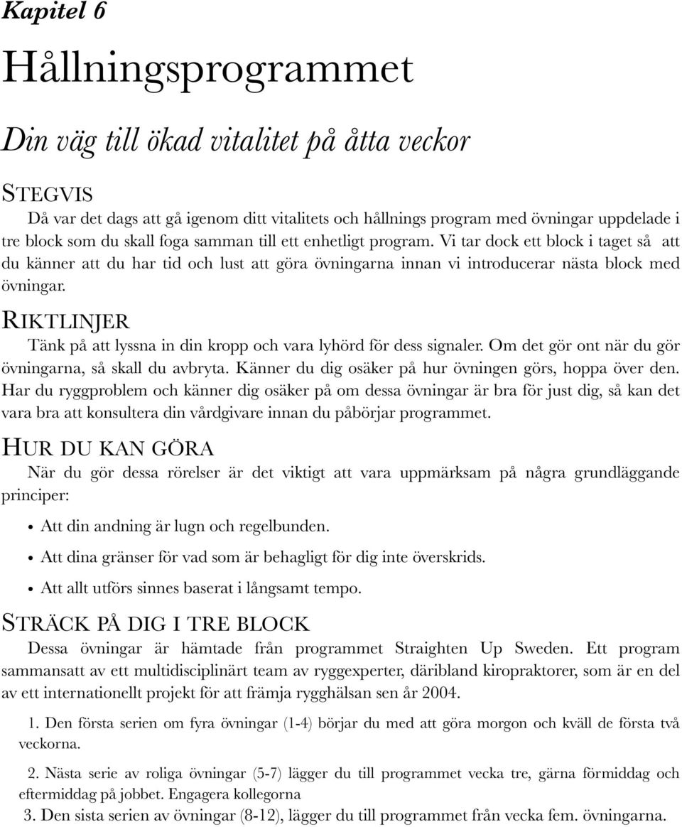 RIKTLINJER Tänk på att lyssna in din kropp och vara lyhörd för dess signaler. Om det gör ont när du gör övningarna, så skall du avbryta. Känner du dig osäker på hur övningen görs, hoppa över den.