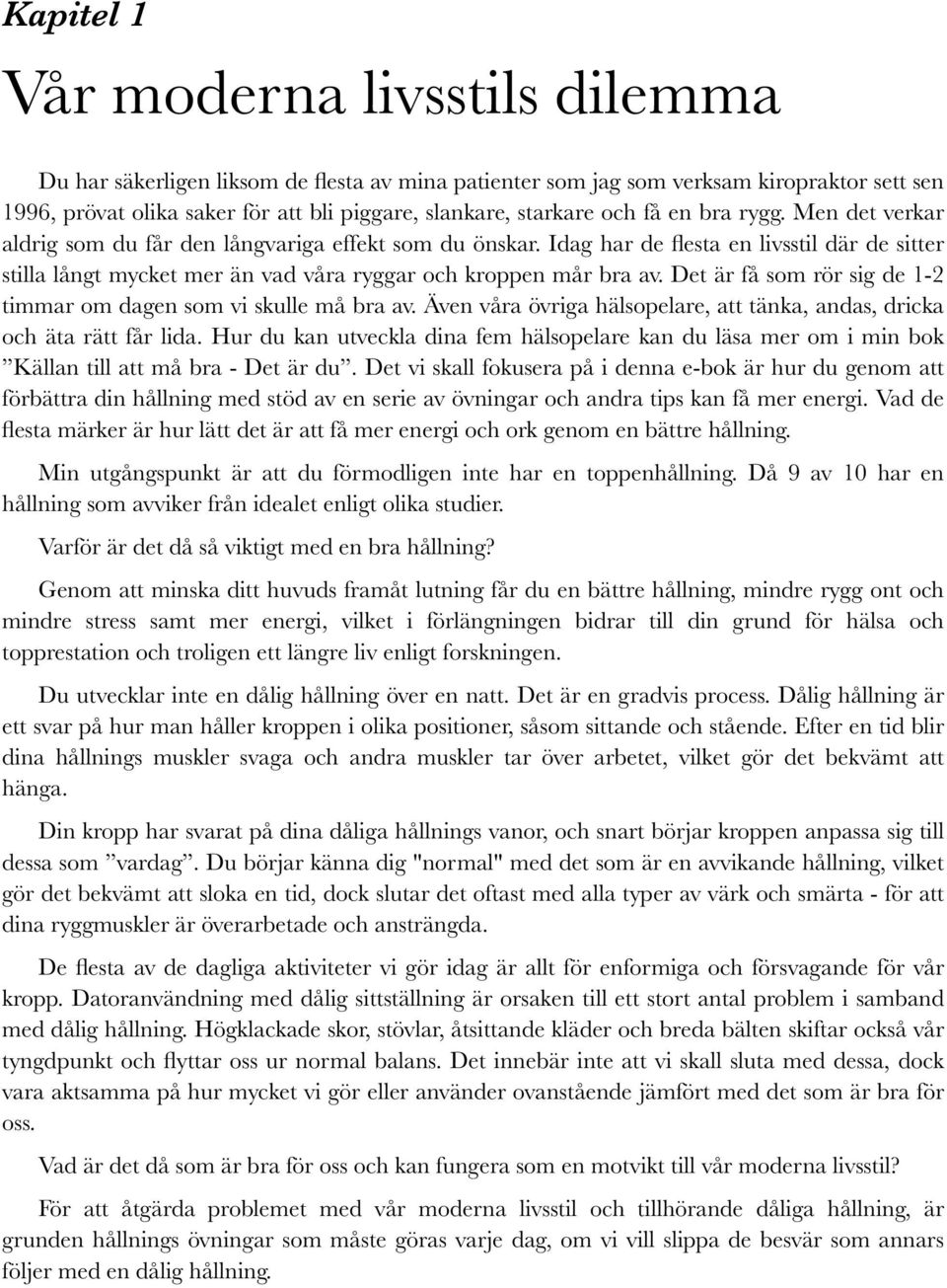 Idag har de flesta en livsstil där de sitter stilla långt mycket mer än vad våra ryggar och kroppen mår bra av. Det är få som rör sig de 1-2 timmar om dagen som vi skulle må bra av.