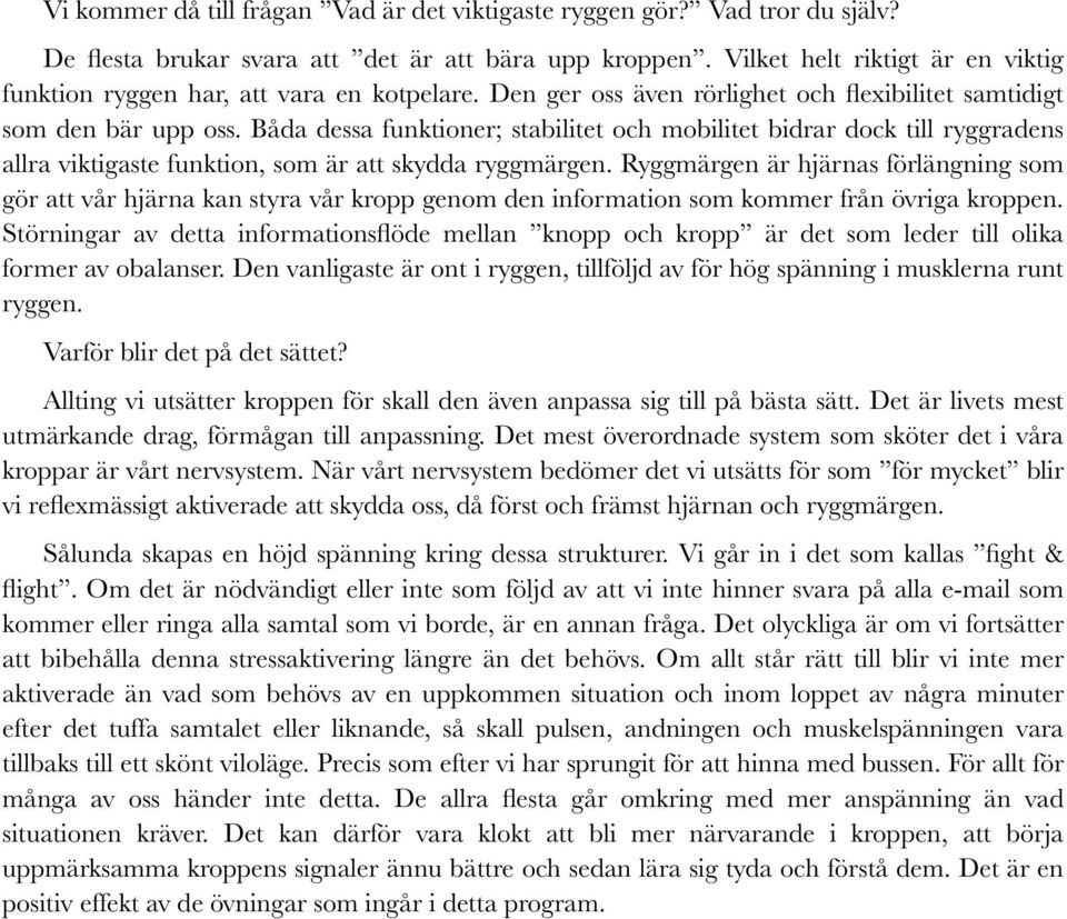 Båda dessa funktioner; stabilitet och mobilitet bidrar dock till ryggradens allra viktigaste funktion, som är att skydda ryggmärgen.