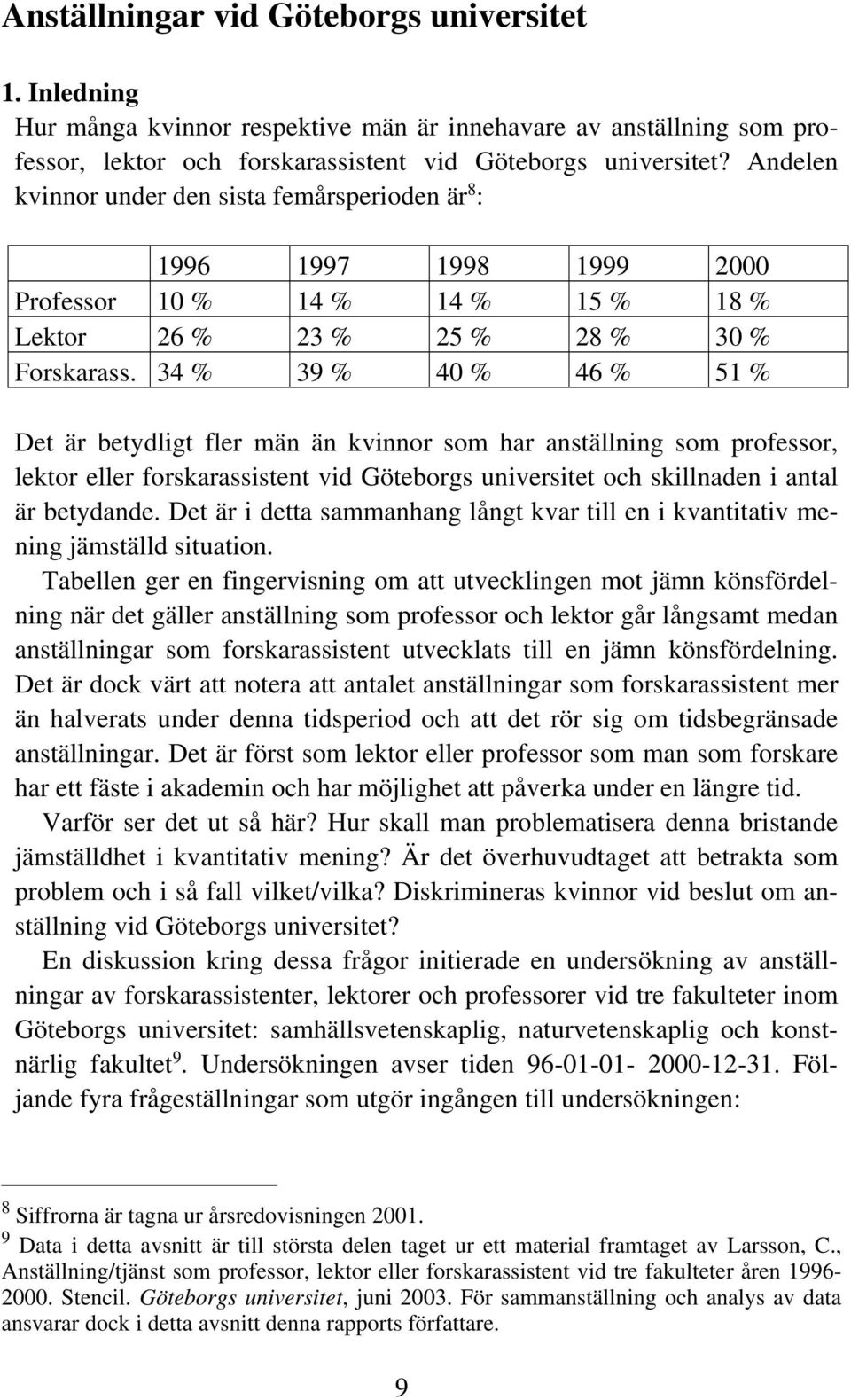 34 % 39 % 40 % 46 % 51 % Det är betydligt fler män än kvinnor som har anställning som professor, lektor eller forskarassistent vid Göteborgs universitet och skillnaden i antal är betydande.