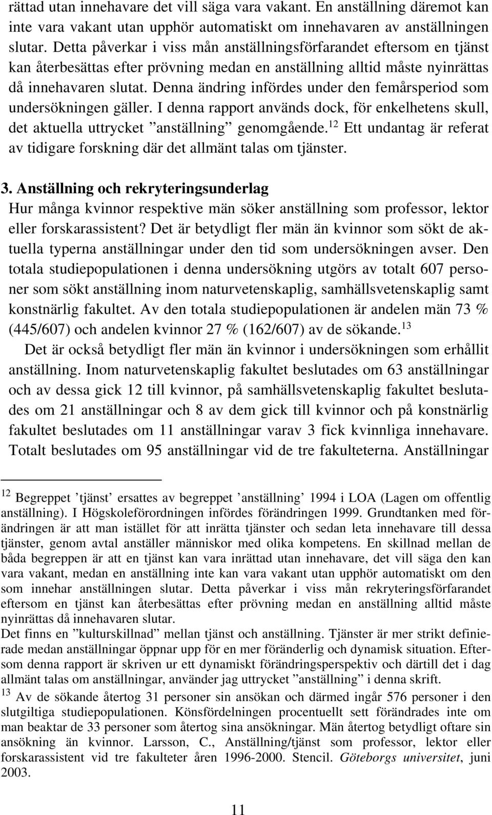 Denna ändring infördes under den femårsperiod som undersökningen gäller. I denna rapport används dock, för enkelhetens skull, det aktuella uttrycket anställning genomgående.