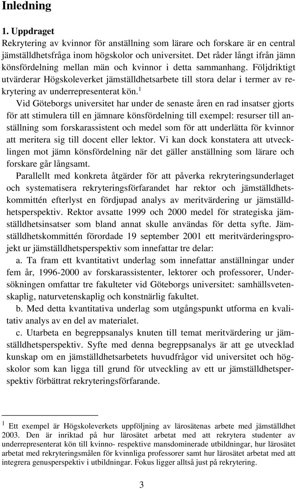 Följdriktigt utvärderar Högskoleverket jämställdhetsarbete till stora delar i termer av rekrytering av underrepresenterat kön.