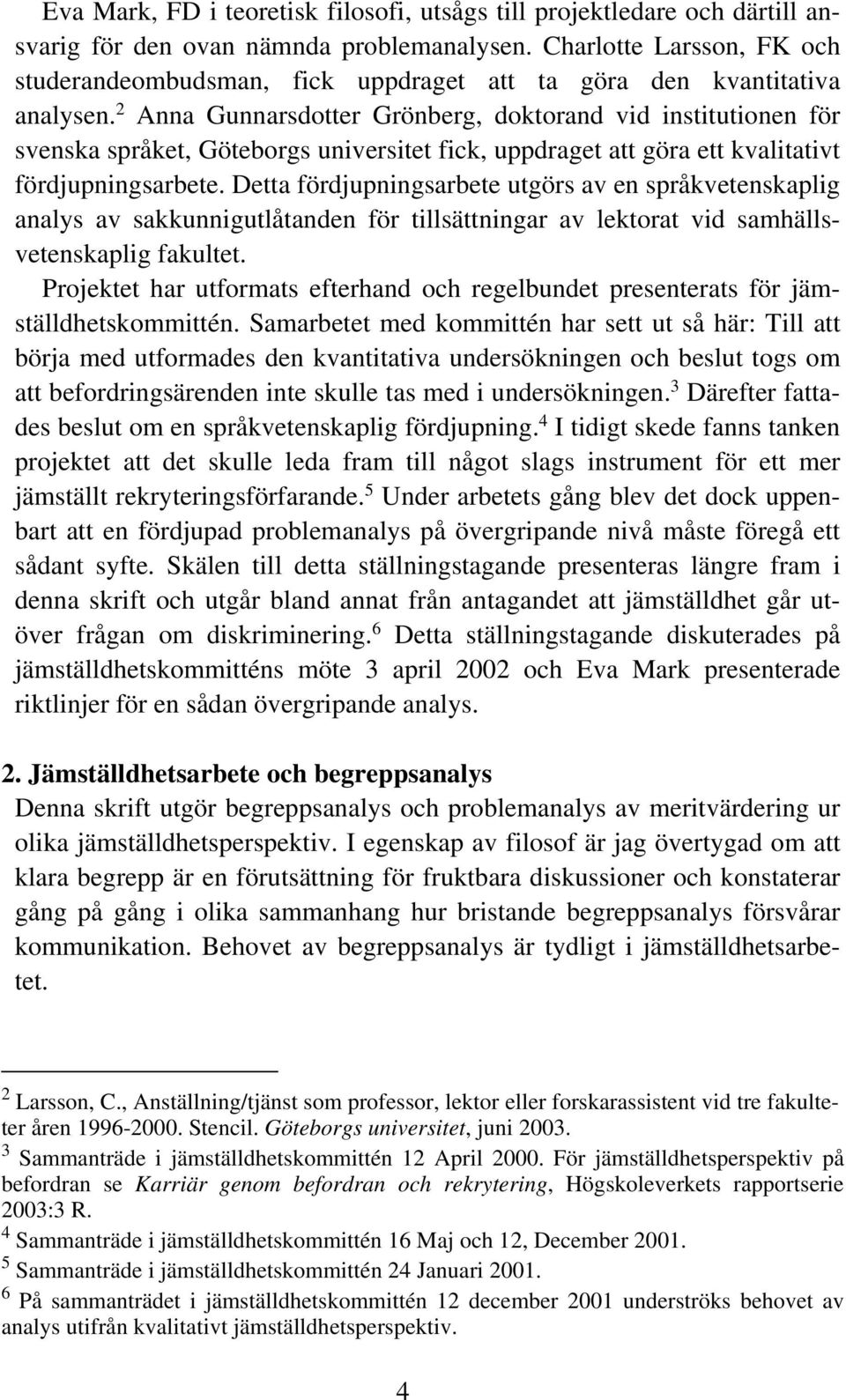 2 Anna Gunnarsdotter Grönberg, doktorand vid institutionen för svenska språket, Göteborgs universitet fick, uppdraget att göra ett kvalitativt fördjupningsarbete.