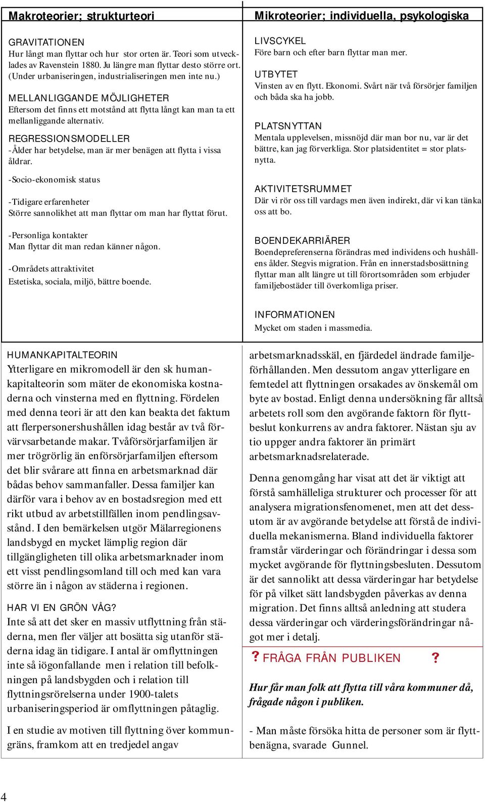 REGRESSIONSMODELLER -Ålder har betydelse, man är mer benägen att flytta i vissa åldrar. -Socio-ekonomisk status -Tidigare erfarenheter Större sannolikhet att man flyttar om man har flyttat förut.