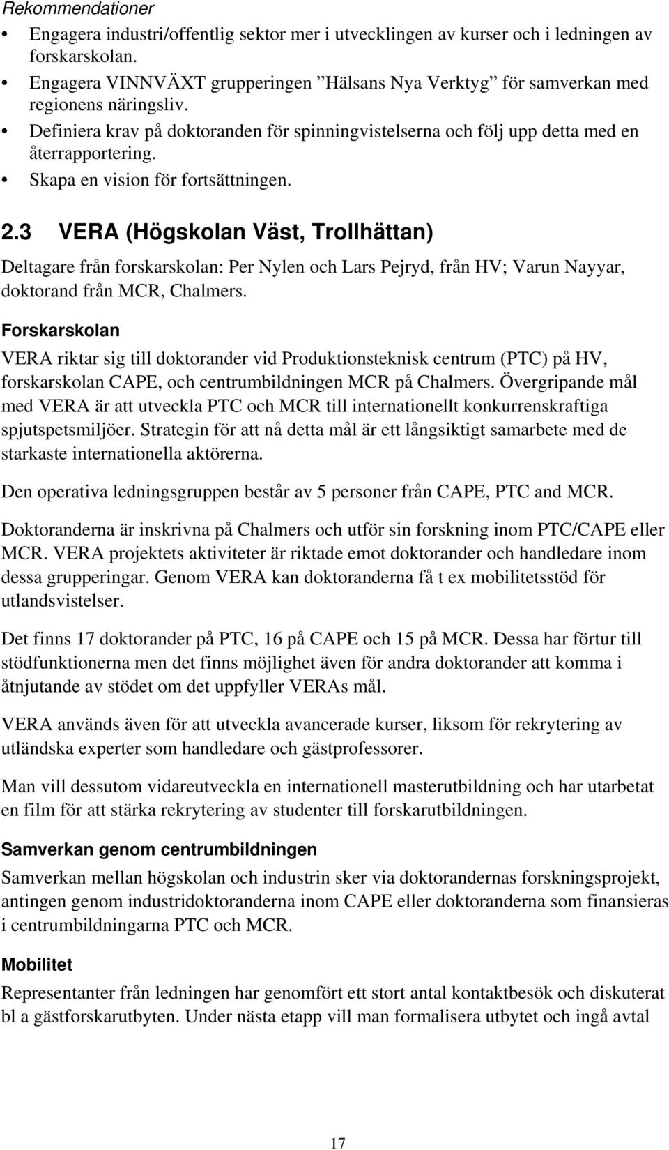 Skapa en vision för fortsättningen. 2.3 VERA (Högskolan Väst, Trollhättan) Deltagare från forskarskolan: Per Nylen och Lars Pejryd, från HV; Varun Nayyar, doktorand från MCR, Chalmers.