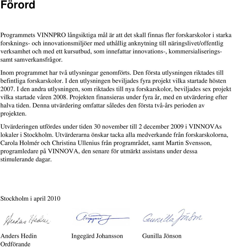 I den utlysningen beviljades fyra projekt vilka startade hösten 2007. I den andra utlysningen, som riktades till nya forskarskolor, beviljades sex projekt vilka startade våren 2008.