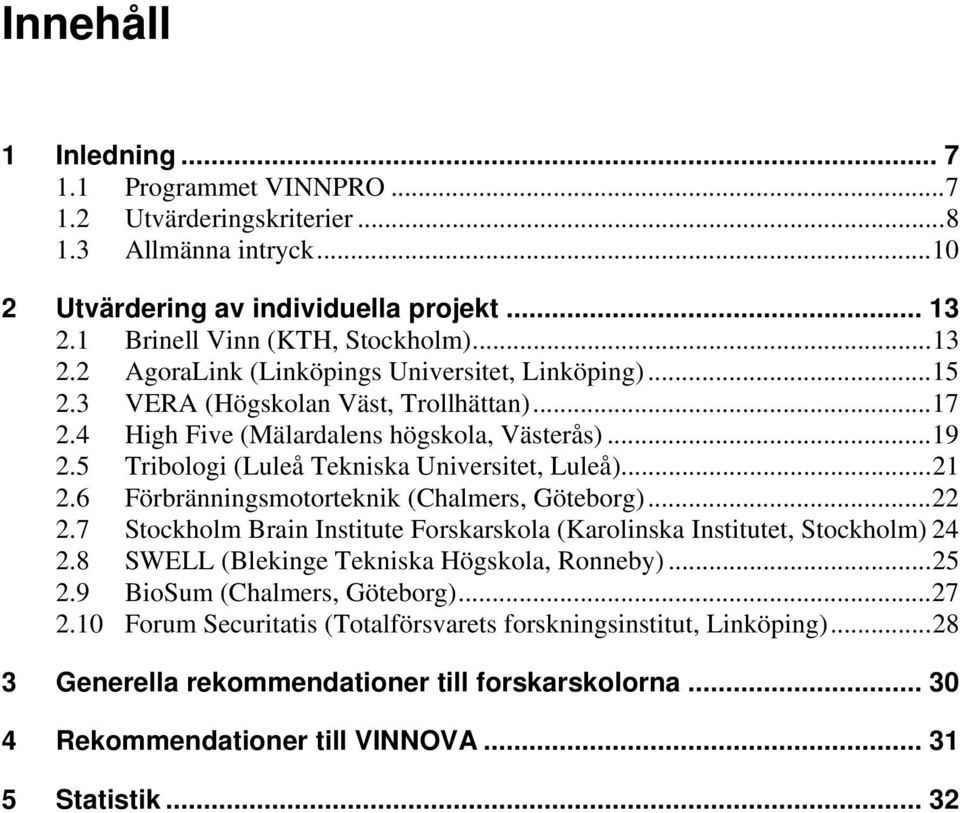 5 Tribologi (Luleå Tekniska Universitet, Luleå)... 21 2.6 Förbränningsmotorteknik (Chalmers, Göteborg)... 22 2.7 Stockholm Brain Institute Forskarskola (Karolinska Institutet, Stockholm) 24 2.