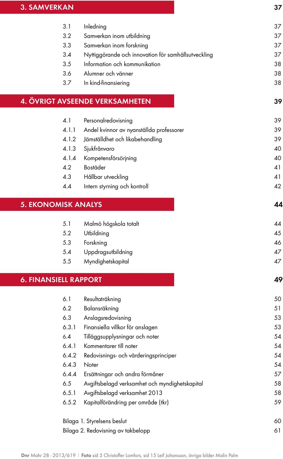 1.3 Sjukfrånvaro 40 4.1.4 Kompetensförsörjning 40 4.2 Bostäder 41 4.3 Hållbar utveckling 41 4.4 Intern styrning och kontroll 42 5. EKONOMISK ANALYS 44 5.1 Malmö högskola totalt 44 5.2 Utbildning 45 5.