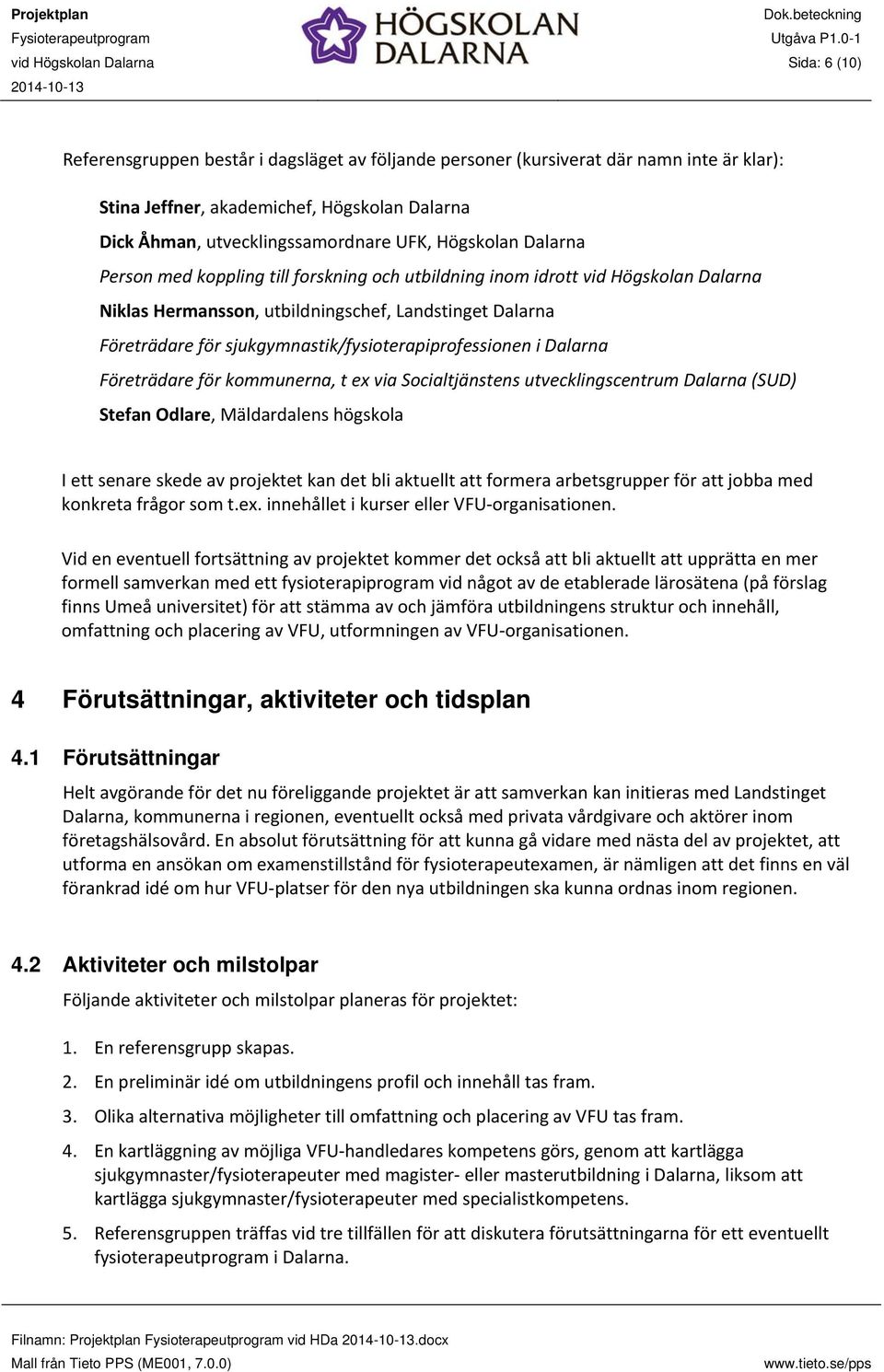 för sjukgymnastik/fysioterapiprofessionen i Dalarna Företrädare för kommunerna, t ex via Socialtjänstens utvecklingscentrum Dalarna (SUD) Stefan Odlare, Mäldardalens högskola I ett senare skede av