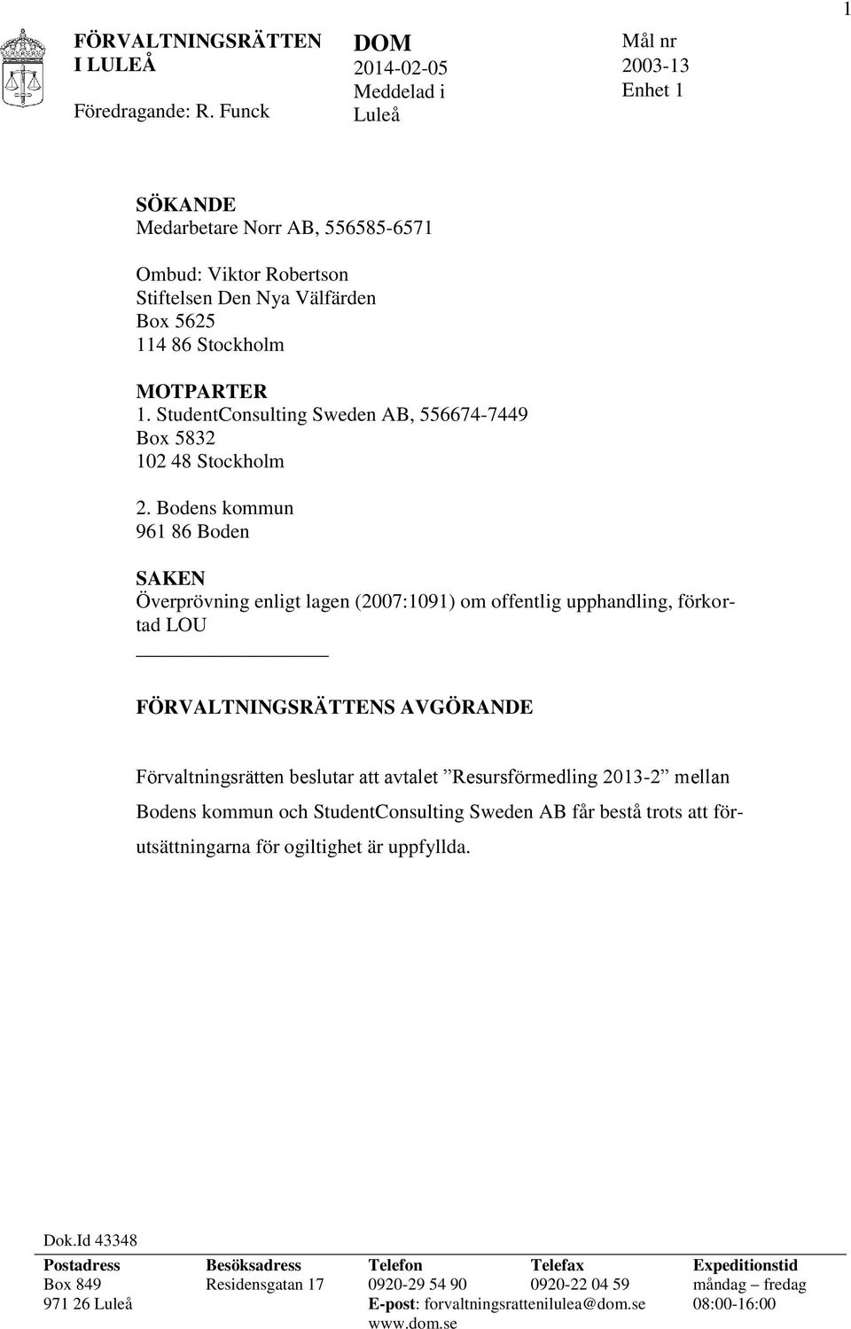 Bodens kommun 961 86 Boden SAKEN Överprövning enligt lagen (2007:1091) om offentlig upphandling, förkortad LOU FÖRVALTNINGSRÄTTENS AVGÖRANDE Förvaltningsrätten beslutar att avtalet Resursförmedling