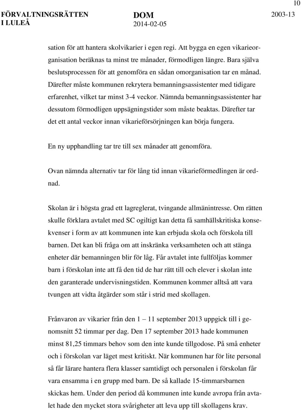 Nämnda bemanningsassistenter har dessutom förmodligen uppsägningstider som måste beaktas. Därefter tar det ett antal veckor innan vikarieförsörjningen kan börja fungera.