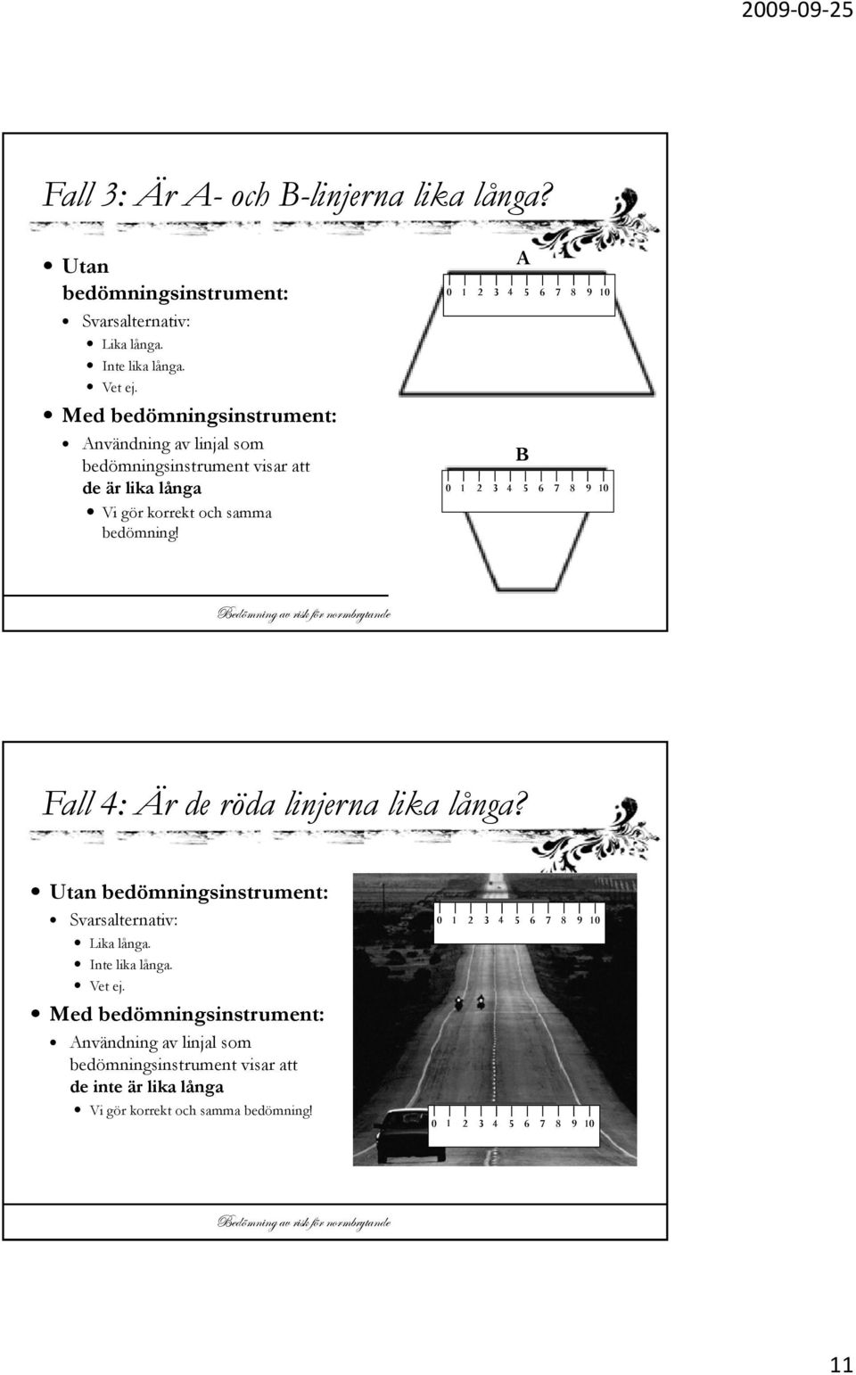 B 0 1 2 3 4 5 6 7 8 9 10 Fall 4: Är de röda linjerna lika långa? Utan bedömningsinstrument: Svarsalternativ: Lika långa. Inte lika långa. Vet ej.