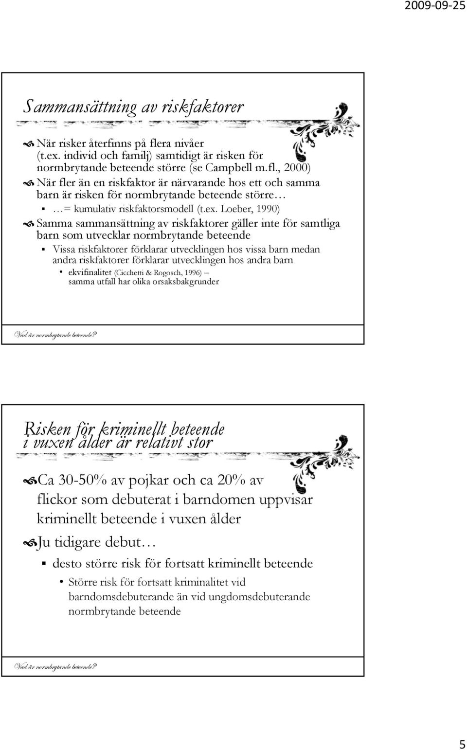 , 2000) När fler än en riskfaktor är närvarande hos ett och samma barn är risken för normbrytande beteende större = kumulativ riskfaktorsmodell (t.ex.