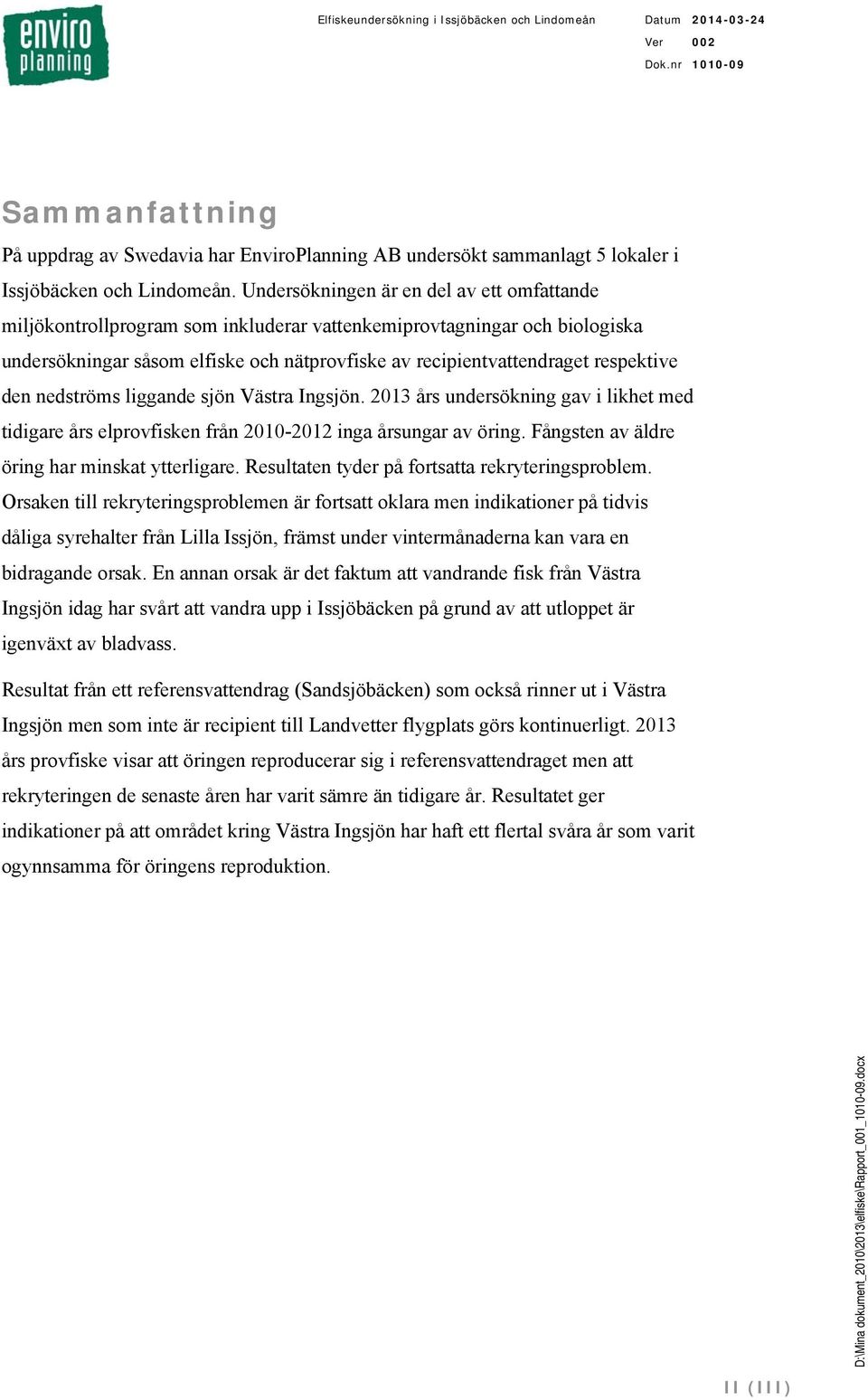 den nedströms liggande sjön Västra Ingsjön. års undersökning gav i likhet med tidigare års elprovfisken från - inga årsungar av öring. Fångsten av äldre öring har minskat ytterligare.