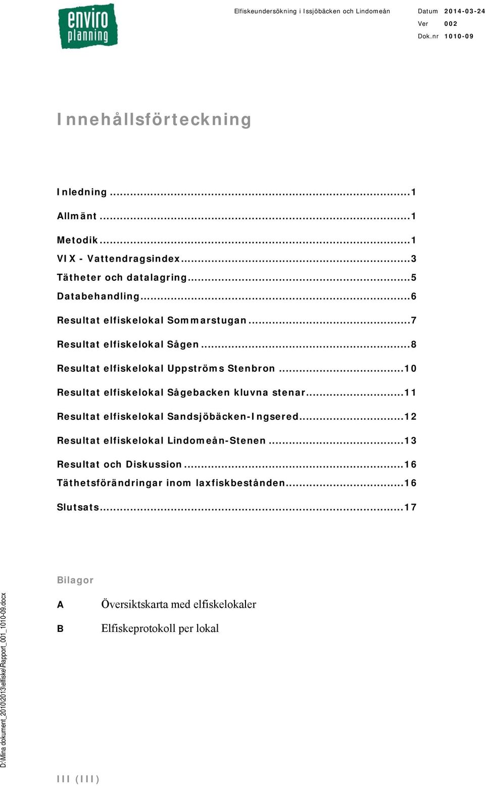 .. Resultat elfiskelokal Sågebacken kluvna stenar... Resultat elfiskelokal Sandsjöbäcken-Ingsered... Resultat elfiskelokal Lindomeån-Stenen.