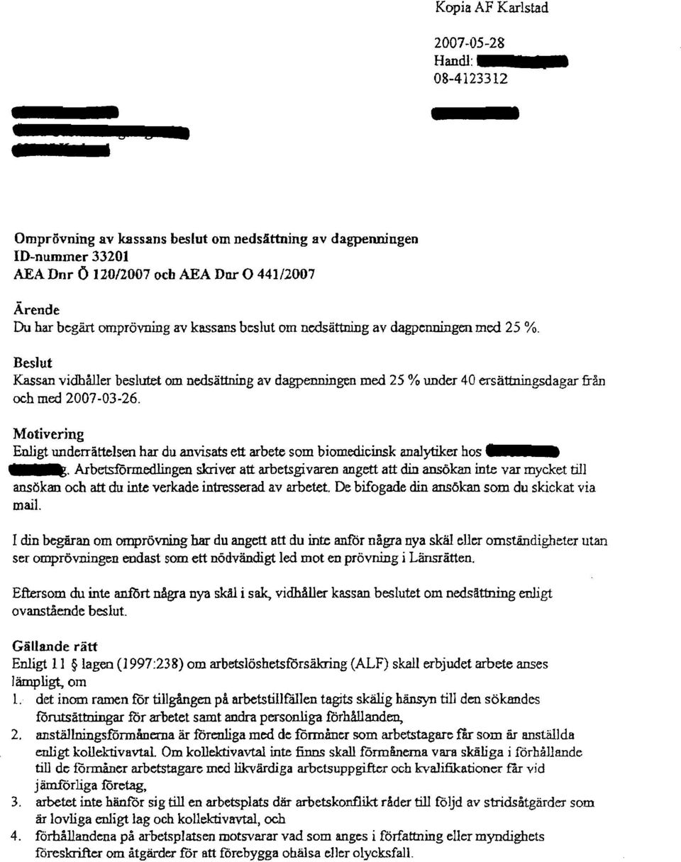 nedsättning av dagpenningen med 25 %. Beslut Kassan vidhåller beslutet om nedsättning av dagpenningen med 25 % under 40 ersättningsdagar från och med 2007-03-26.