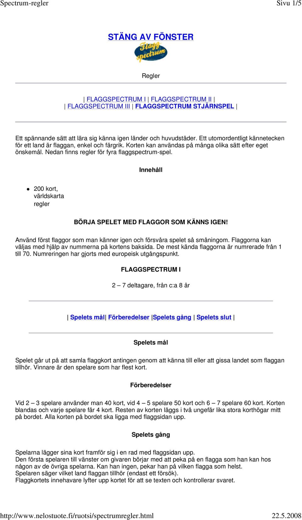 Innehåll 200 kort, världskarta regler BÖRJA SPELET MED FLAGGOR SOM KÄNNS IGEN! Använd först flaggor som man känner igen och försvåra spelet så småningom.