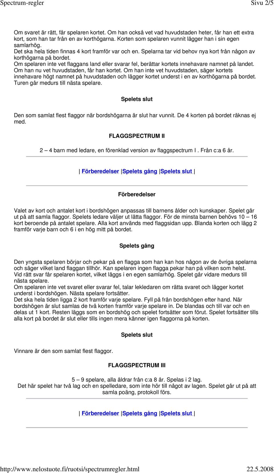 Om spelaren inte vet flaggans land eller svarar fel, berättar kortets innehavare namnet på landet. Om han nu vet huvudstaden, får han kortet.