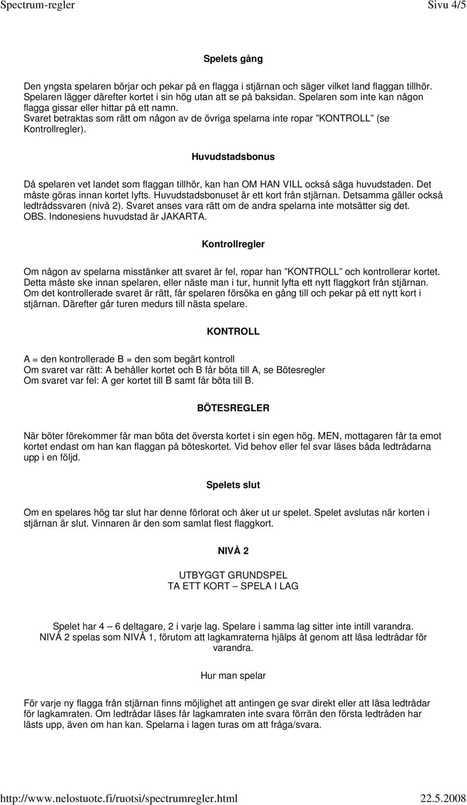 Huvudstadsbonus Då spelaren vet landet som flaggan tillhör, kan han OM HAN VILL också säga huvudstaden. Det måste göras innan kortet lyfts. Huvudstadsbonuset är ett kort från stjärnan.