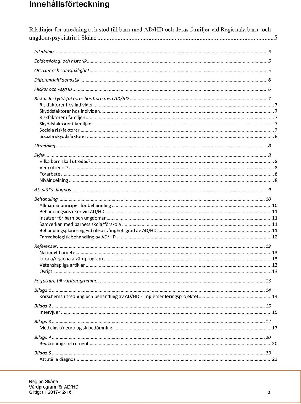 .. 7 Riskfaktorer i familjen... 7 Skyddsfaktorer i familjen... 7 Sociala riskfaktorer... 7 Sociala skyddsfaktorer... 8 Utredning... 8 Syfte... 8 Vilka barn skall utredas?... 8 Vem utreder?