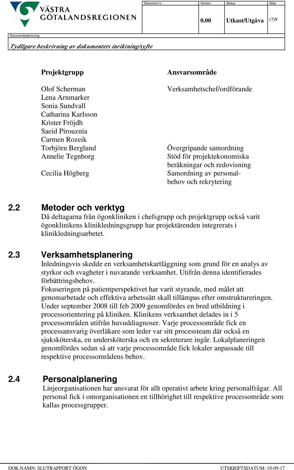 2 Metoder och verktyg Då deltagarna från ögonkliniken i chefsgrupp och projektgrupp också varit ögonklinikens klinikledningsgrupp har projektärenden integrerats i klinikledningsarbetet. 2.