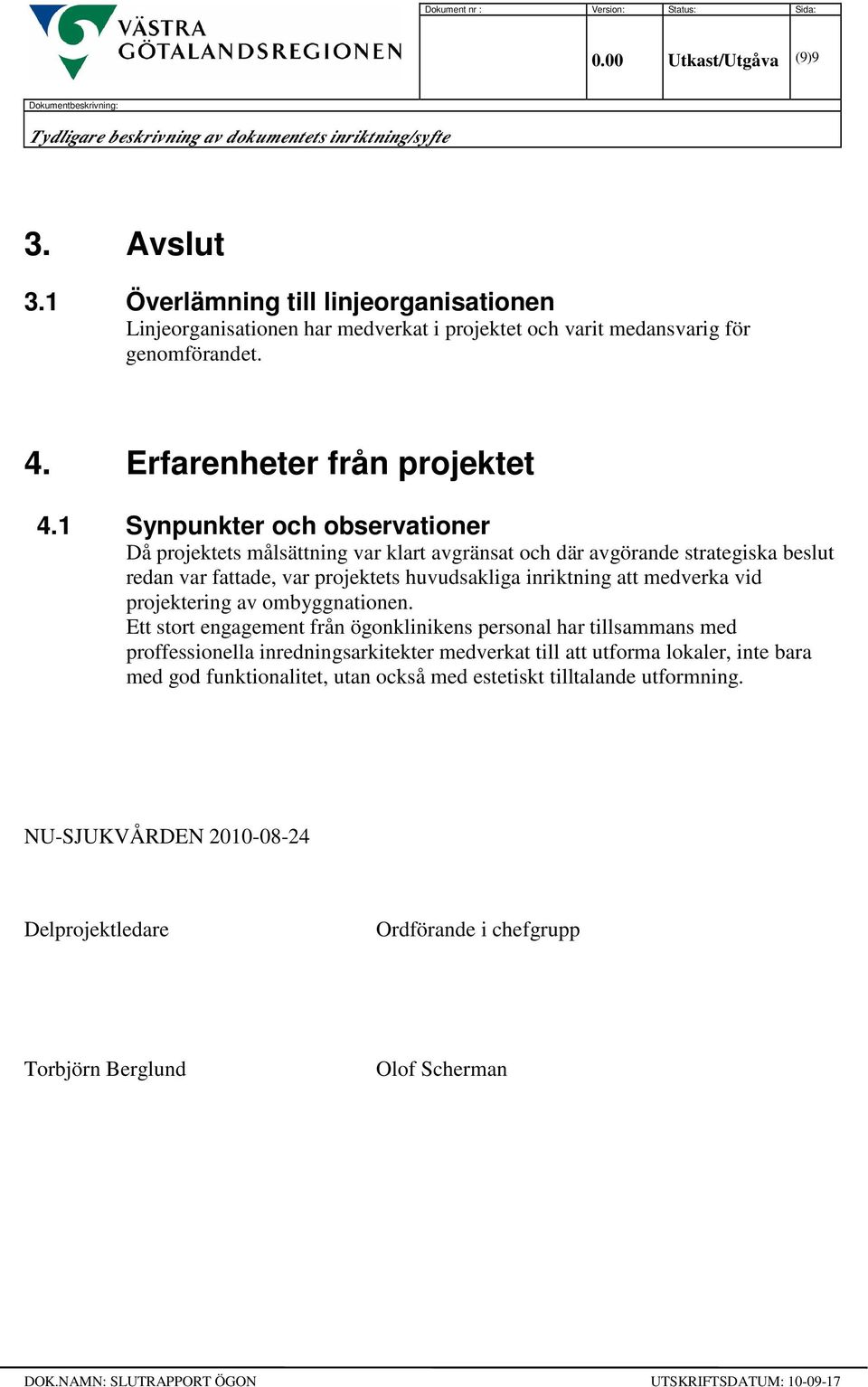 1 Synpunkter och observationer Då projektets målsättning var klart avgränsat och där avgörande strategiska beslut redan var fattade, var projektets huvudsakliga inriktning att medverka