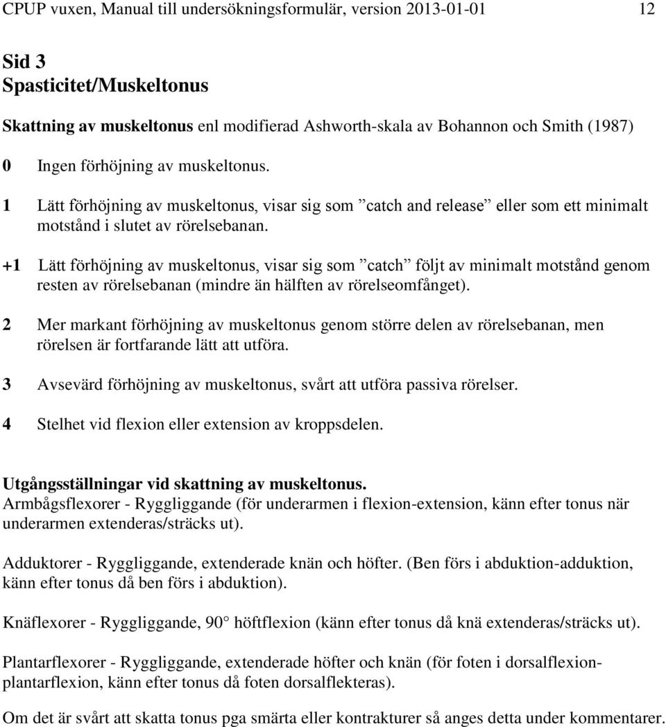 +1 Lätt förhöjning av muskeltonus, visar sig som catch följt av minimalt motstånd genom resten av rörelsebanan (mindre än hälften av rörelseomfånget).