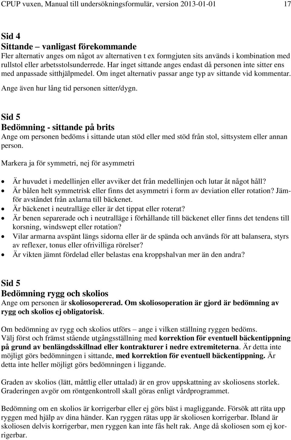 Ange även hur lång tid personen sitter/dygn. Sid 5 Bedömning - sittande på brits Ange om personen bedöms i sittande utan stöd eller med stöd från stol, sittsystem eller annan person.