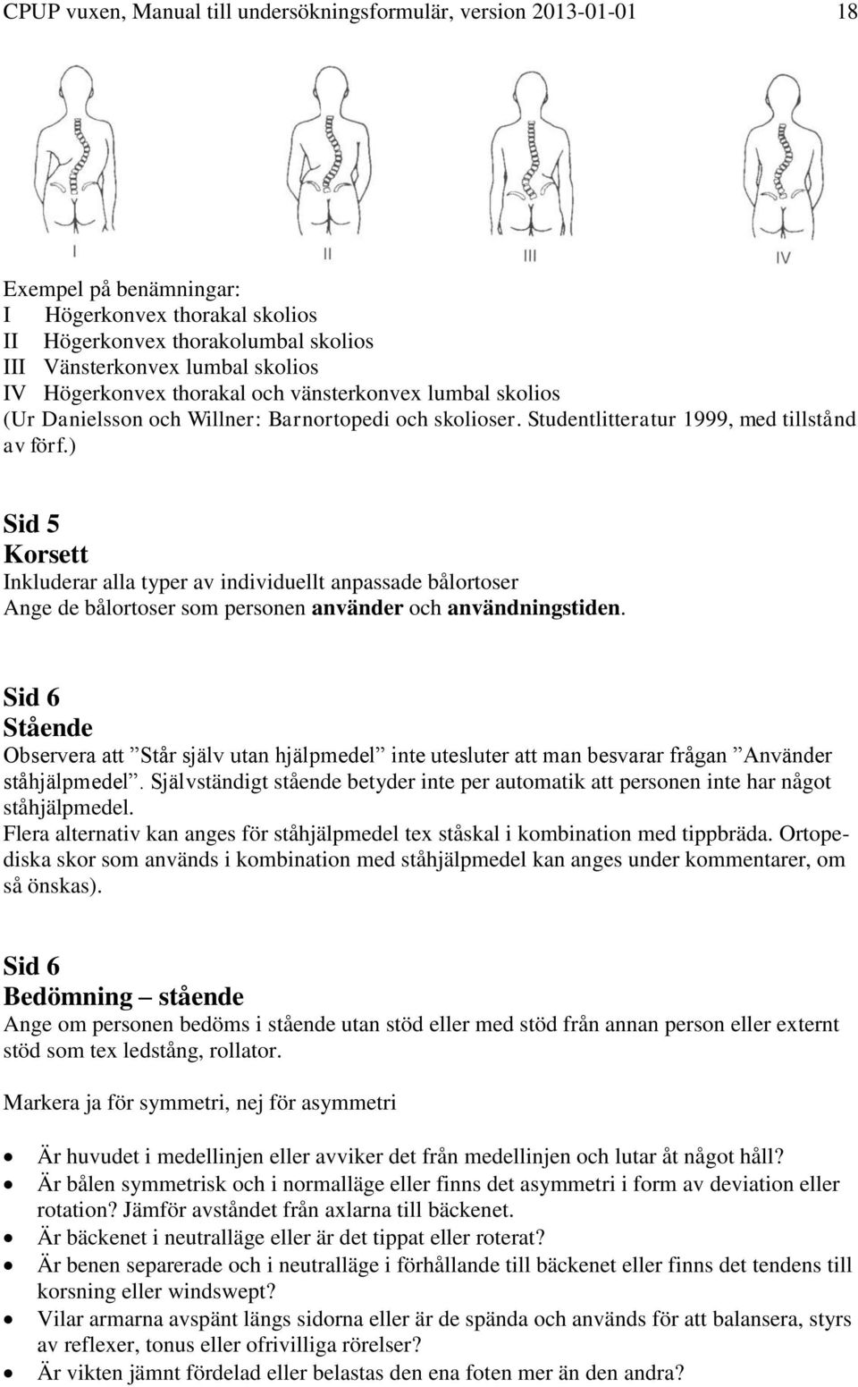 ) Sid 5 Korsett Inkluderar alla typer av individuellt anpassade bålortoser Ange de bålortoser som personen använder och användningstiden.