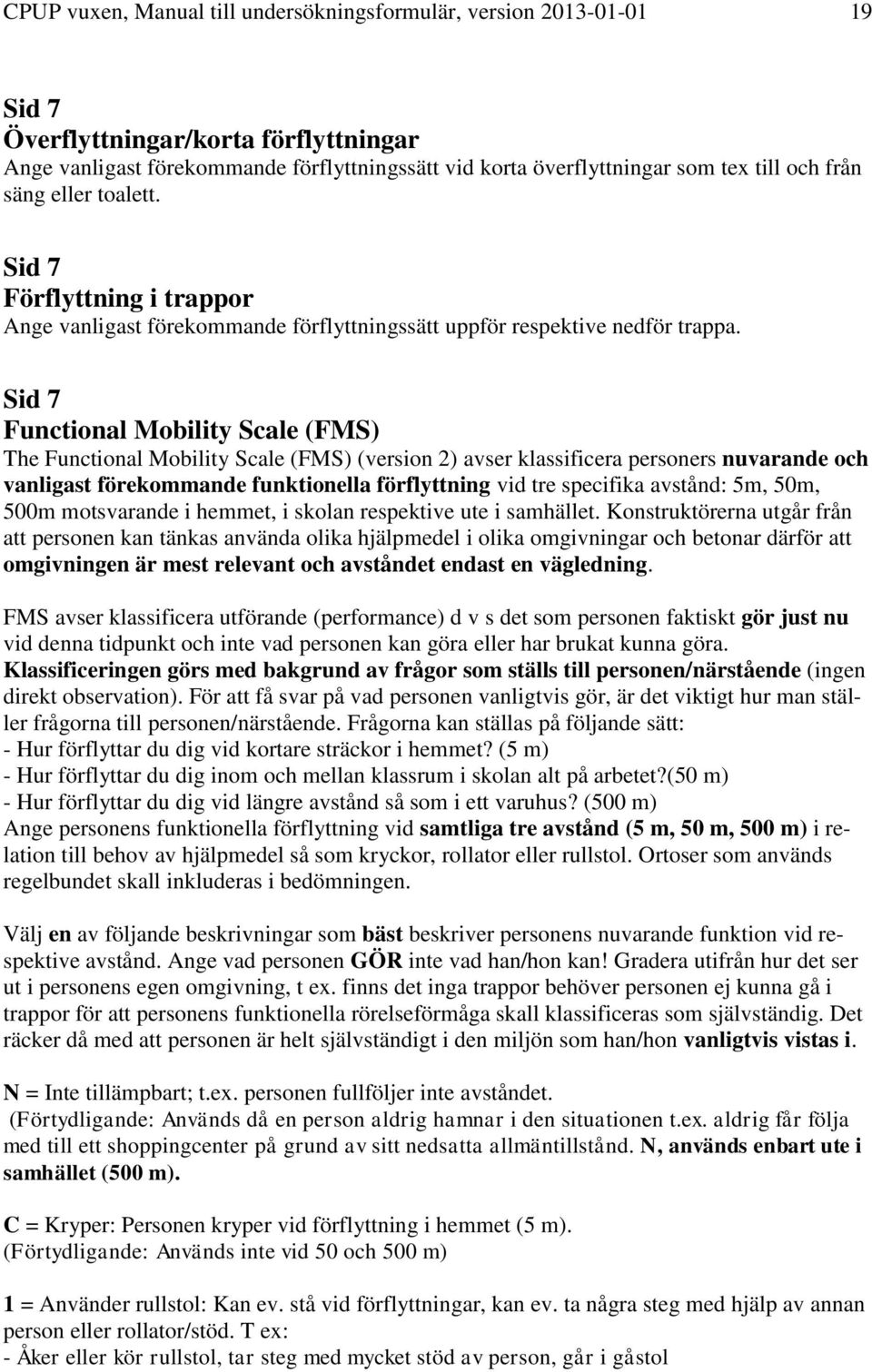 Sid 7 Functional Mobility Scale (FMS) The Functional Mobility Scale (FMS) (version 2) avser klassificera personers nuvarande och vanligast förekommande funktionella förflyttning vid tre specifika