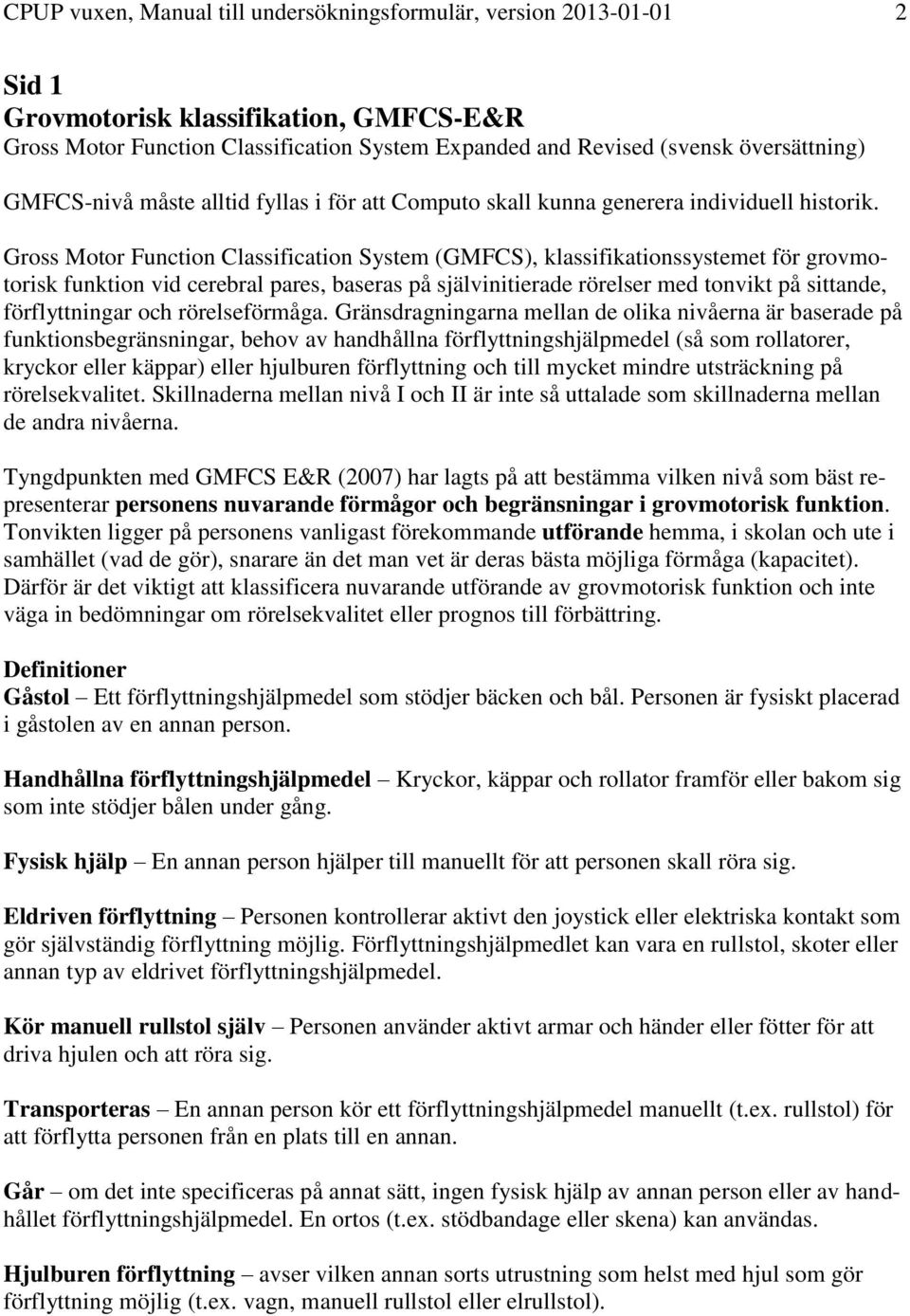 Gross Motor Function Classification System (GMFCS), klassifikationssystemet för grovmotorisk funktion vid cerebral pares, baseras på självinitierade rörelser med tonvikt på sittande, förflyttningar