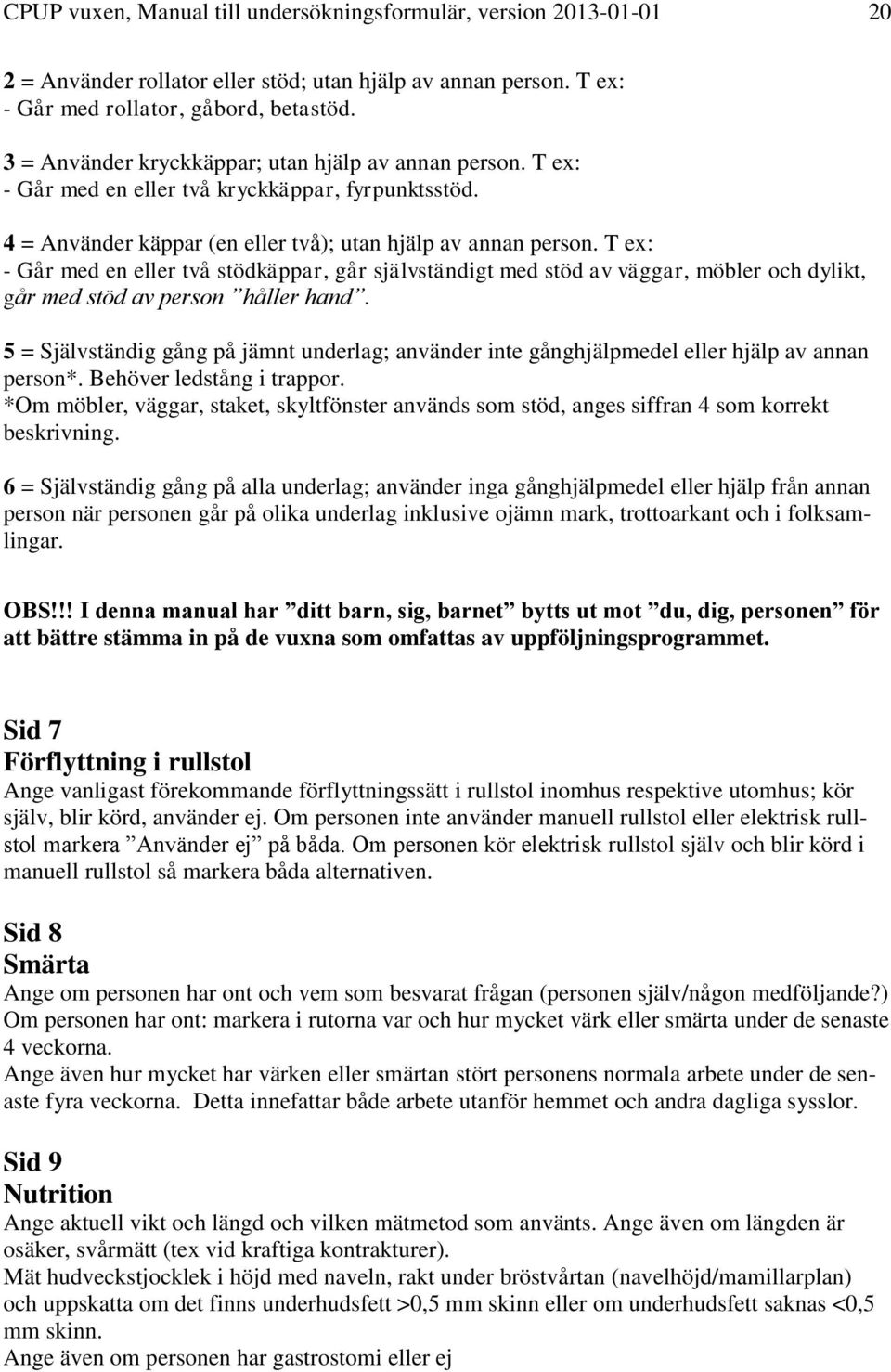 T ex: - Går med en eller två stödkäppar, går självständigt med stöd av väggar, möbler och dylikt, går med stöd av person håller hand.