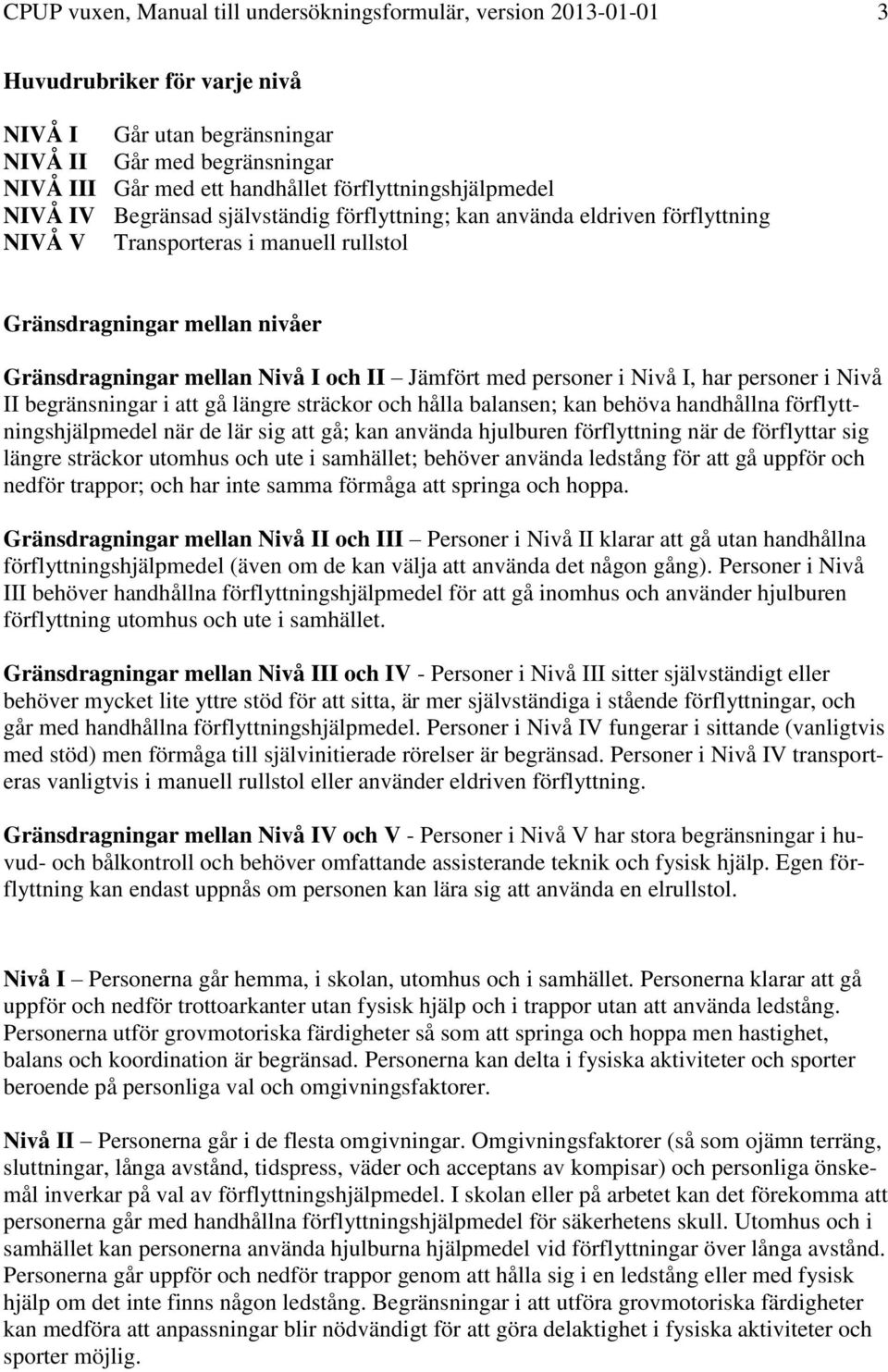 Nivå I och II Jämfört med personer i Nivå I, har personer i Nivå II begränsningar i att gå längre sträckor och hålla balansen; kan behöva handhållna förflyttningshjälpmedel när de lär sig att gå; kan