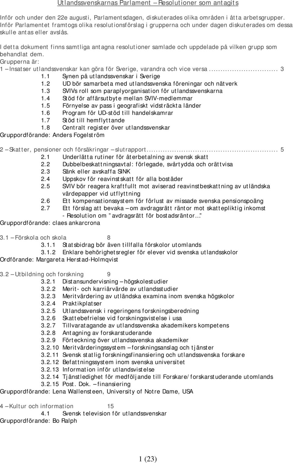 I detta dokument finns samtliga antagna resolutioner samlade och uppdelade på vilken grupp som behandlat dem. Grupperna är: 1 Insatser utlandssvenskar kan göra för Sverige, varandra och vice versa.