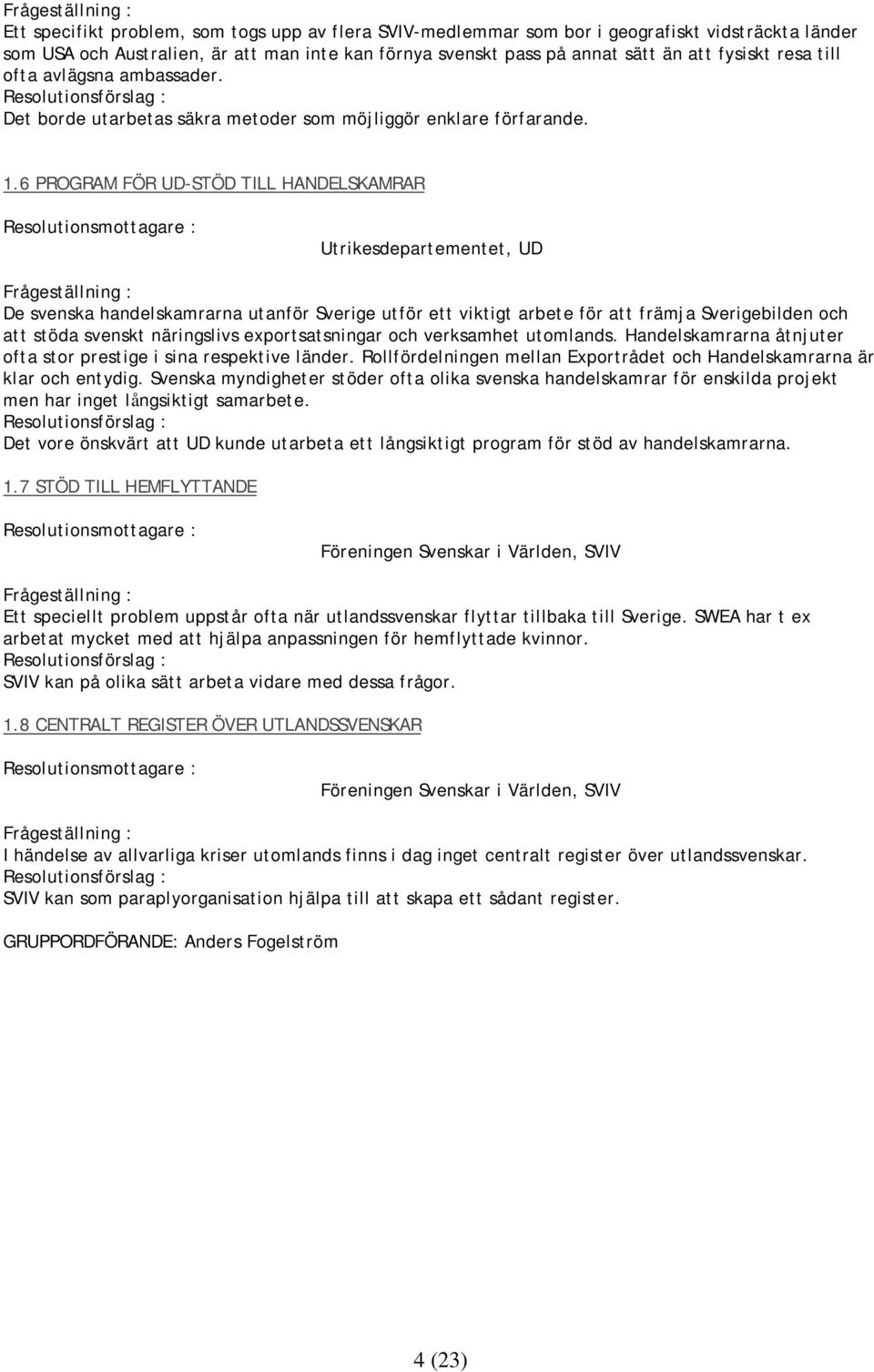 6 PROGRAM FÖR UD-STÖD TILL HANDELSKAMRAR Resolutionsmottagare : Utrikesdepartementet, UD Frågeställning : De svenska handelskamrarna utanför Sverige utför ett viktigt arbete för att främja