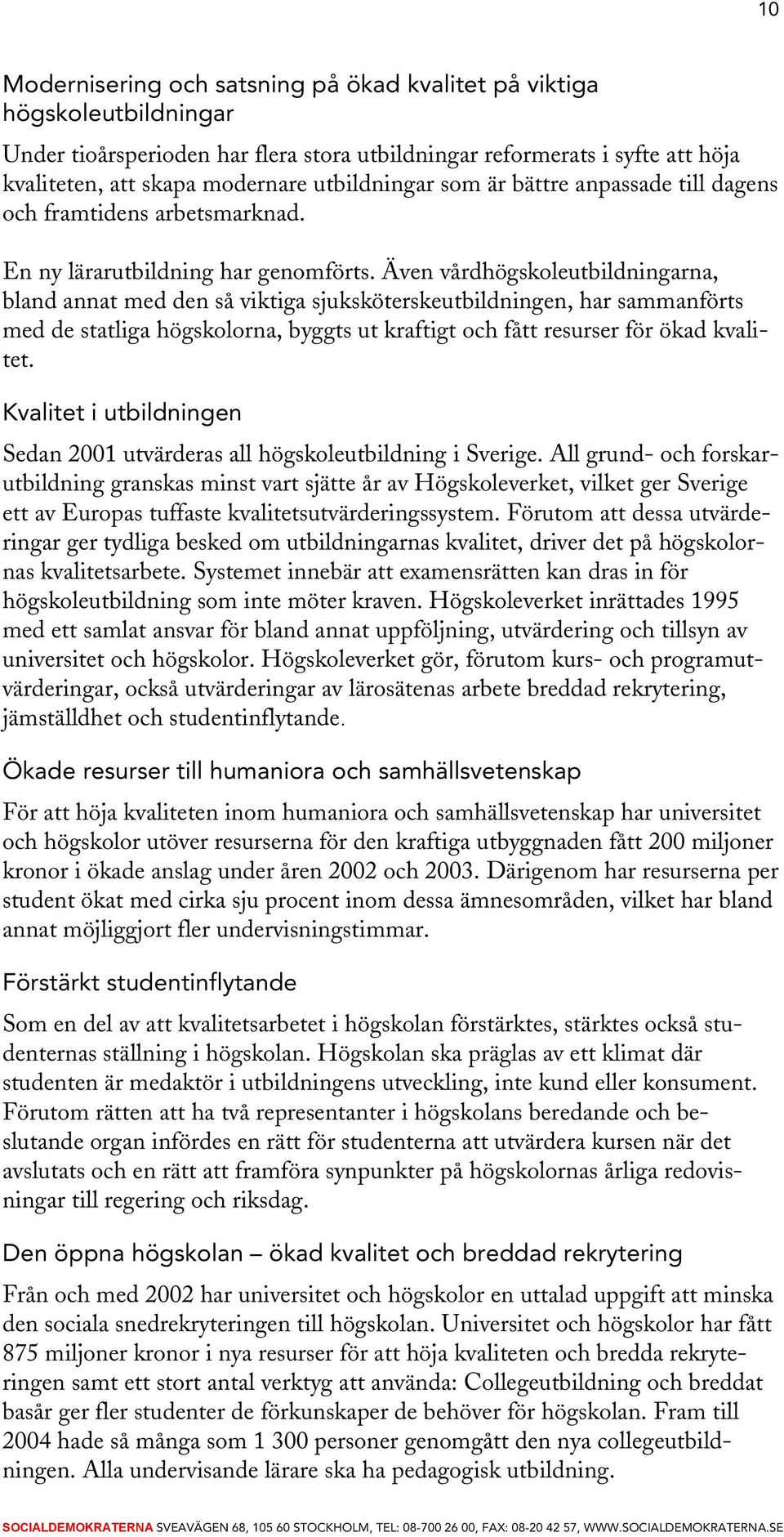 Även vårdhögskoleutbildningarna, bland annat med den så viktiga sjuksköterskeutbildningen, har sammanförts med de statliga högskolorna, byggts ut kraftigt och fått resurser för ökad kvalitet.