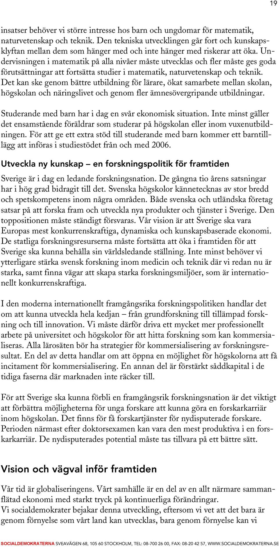 Undervisningen i matematik på alla nivåer måste utvecklas och fler måste ges goda förutsättningar att fortsätta studier i matematik, naturvetenskap och teknik.