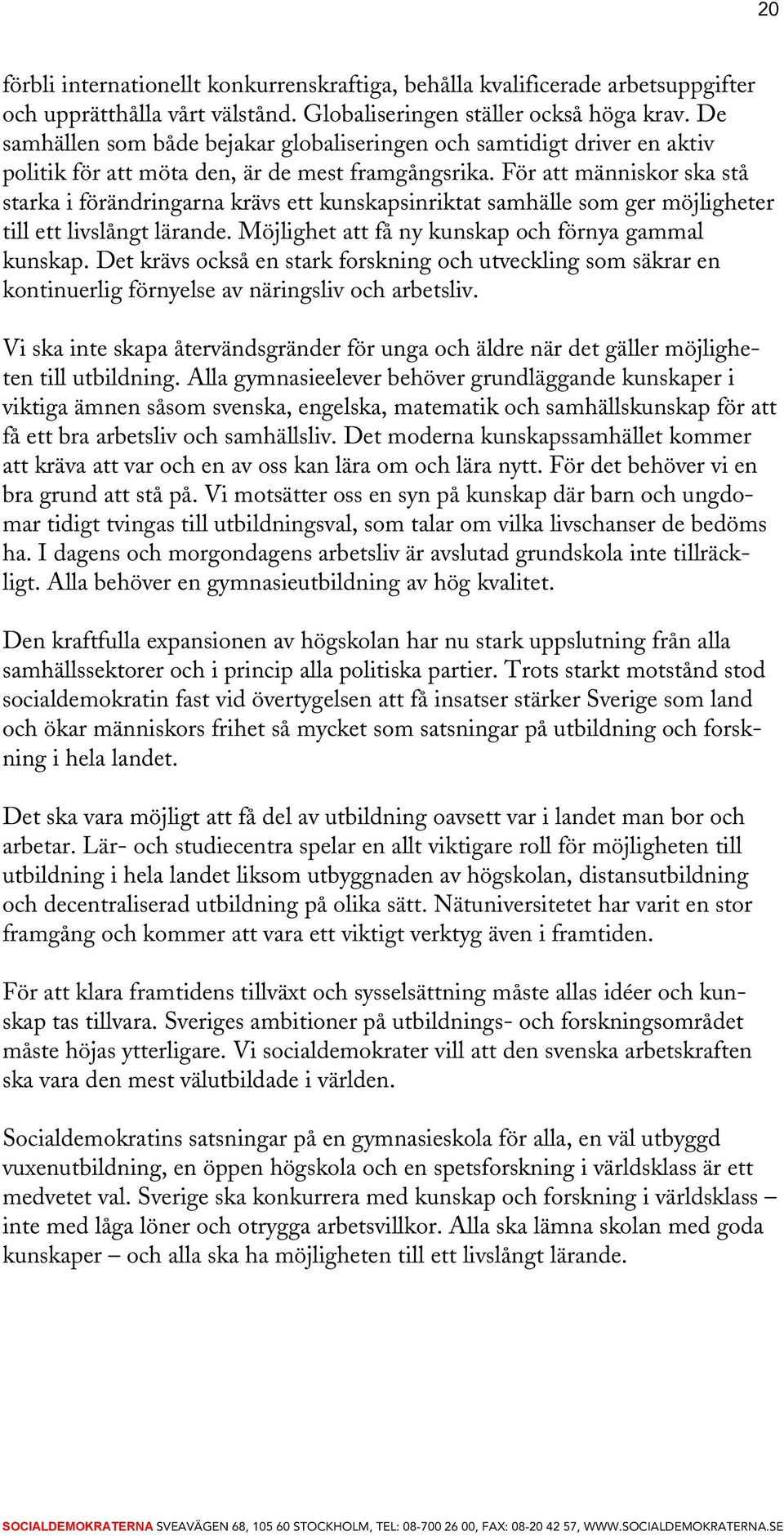 För att människor ska stå starka i förändringarna krävs ett kunskapsinriktat samhälle som ger möjligheter till ett livslångt lärande. Möjlighet att få ny kunskap och förnya gammal kunskap.