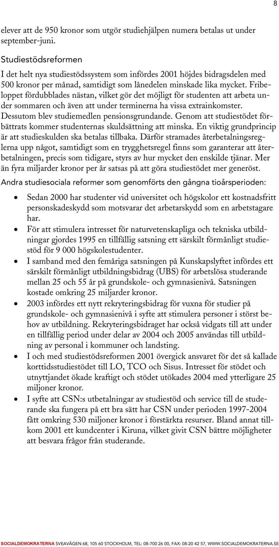 Fribeloppet fördubblades nästan, vilket gör det möjligt för studenten att arbeta under sommaren och även att under terminerna ha vissa extrainkomster. Dessutom blev studiemedlen pensionsgrundande.